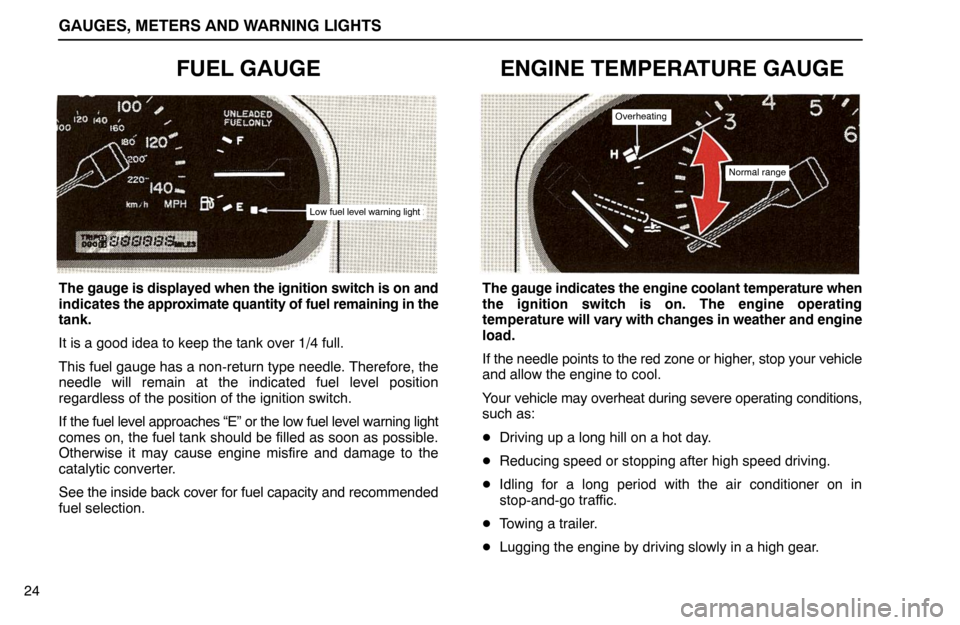 Lexus ES300 1992  Gauges, Meters And Warning Lights GAUGES, METERS AND WARNING LIGHTS
24
FUEL GAUGE
Low fuel level warning light
The gauge is displayed when the ignition switch is on and
indicates the approximate quantity of fuel remaining in the
tank.