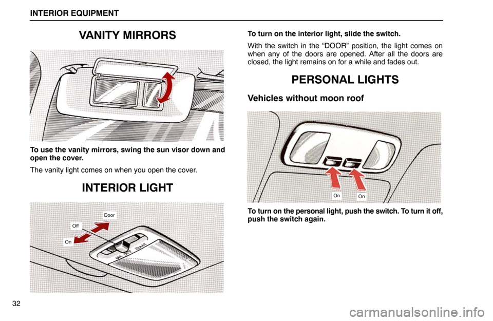 Lexus ES300 1992  Interior Equipment INTERIOR EQUIPMENT
32
VANITY MIRRORS
To use the vanity mirrors, swing the sun visor down and
open the cover.
The vanity light comes on when you open the cover.
INTERIOR LIGHT
Door
Off
On
To turn on th