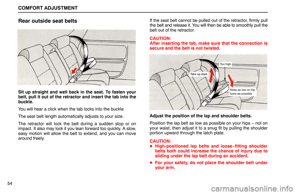 Lexus ES300 1992  Comfort Adjustment COMFORT ADJUSTMENT
54
Rear outside seat belts
Sit up straight and well back in the seat. To fasten your
belt, pull it out of the retractor and insert the tab into the
buckle.
You will hear a click whe