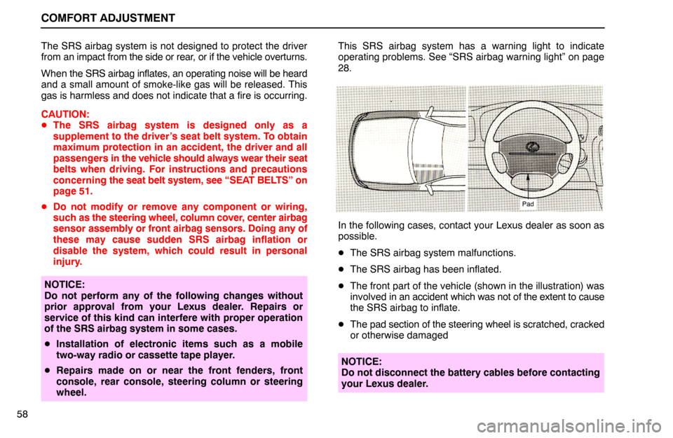 Lexus ES300 1992  Comfort Adjustment COMFORT ADJUSTMENT
58The SRS airbag system is not designed to protect the driver
from an impact from the side or rear, or if the vehicle overturns.
When the SRS airbag inflates, an operating noise wil