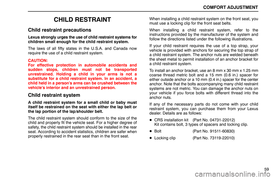 Lexus ES300 1992  Comfort Adjustment COMFORT ADJUSTMENT
59
CHILD RESTRAINT
Child restraint precautions
Lexus strongly urges the use of child restraint systems for
children small enough for the child restraint system.
The laws of all fift
