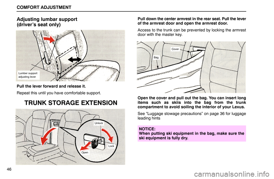 Lexus ES300 1992 Comfort Adjustment COMFORT ADJUSTMENT
46
Adjusting lumbar support
(driver’s seat only)
Lumber support
adjusting lever
Pull the lever forward and release it.
Repeat this until you have comfortable support.
TRUNK STOR Lexus ES300 1992 Comfort Adjustment COMFORT ADJUSTMENT
46
Adjusting lumbar support
(driver’s seat only)
Lumber support
adjusting lever
Pull the lever forward and release it.
Repeat this until you have comfortable support.
TRUNK STOR