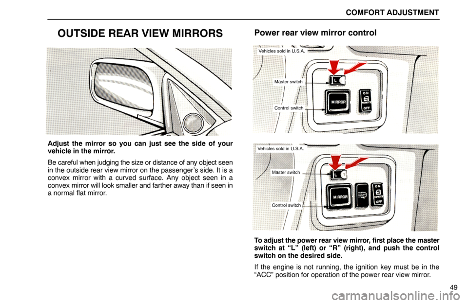 Lexus ES300 1992  Comfort Adjustment COMFORT ADJUSTMENT
49
OUTSIDE REAR VIEW MIRRORS
Adjust the mirror so you can just see the side of your
vehicle in the mirror.
Be careful when judging the size or distance of any object seen
in the out