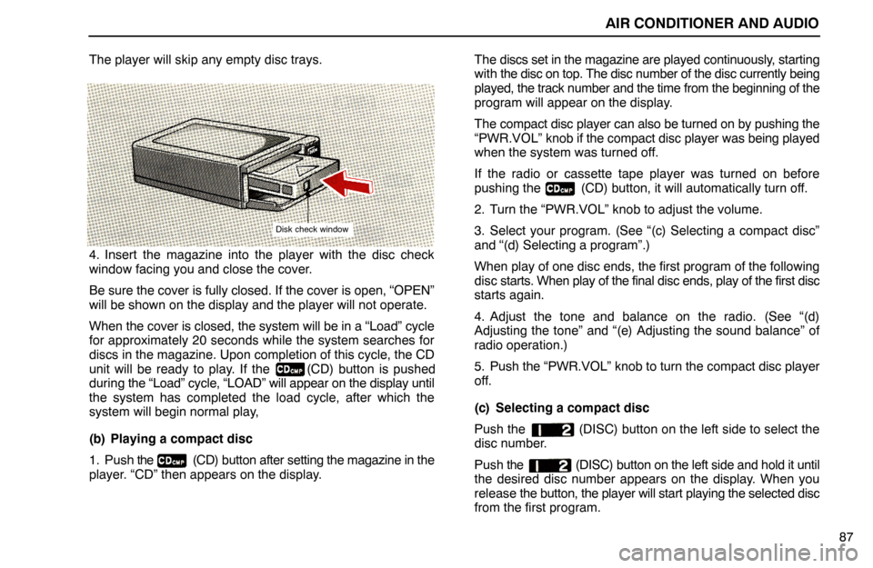 Lexus ES300 1992  Air Conditioner And Audio AIR CONDITIONER AND AUDIO
87 The player will skip any empty disc trays.
Disk check window
4. Insert the magazine into the player with the disc check
window facing you and close the cover.
Be sure the 