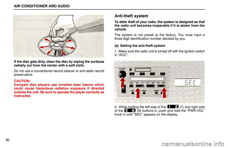 Lexus ES300 1992  Air Conditioner And Audio AIR CONDITIONER AND AUDIO
90
If the disc gets dirty, clean the disc by wiping the surfaces
radially out from the center with a soft cloth.
Do not use a conventional record cleaner or anti-static recor