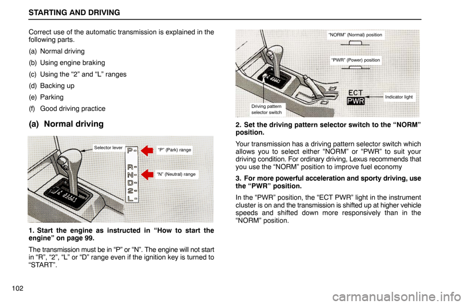 Lexus ES300 1992  Starting And Driving STARTING AND DRIVING
102Correct use of the automatic transmission is explained in the
following parts.
(a) Normal driving
(b) Using engine braking
(c) Using the “2” and “L” ranges
(d) Backing 