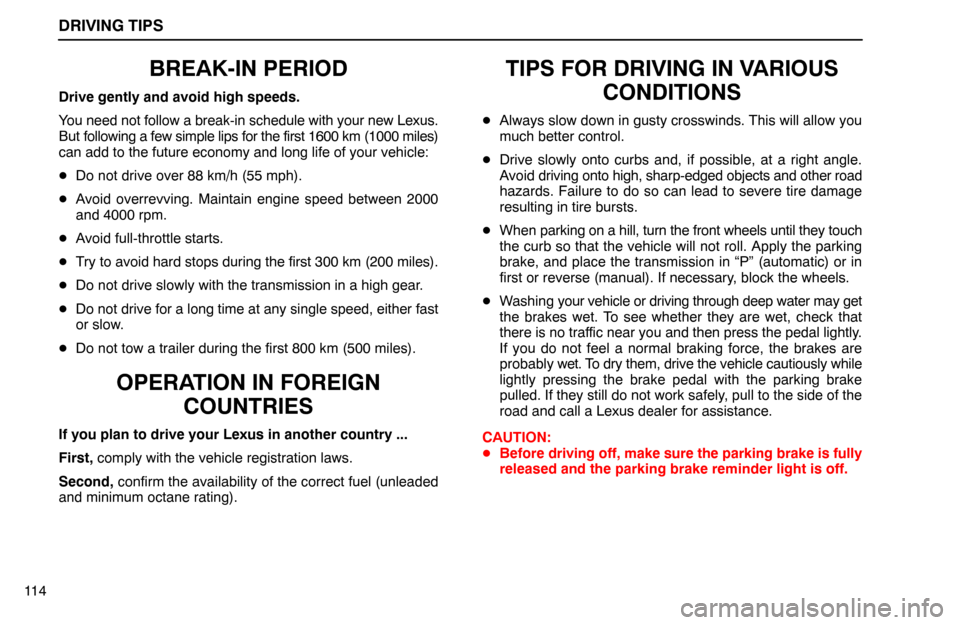 Lexus ES300 1992  Driving Tips DRIVING TIPS
11 4
BREAK-IN PERIOD
Drive gently and avoid high speeds.
You need not follow a break-in schedule with your new Lexus.
But following a few simple lips for the first 1600 km (1000 miles)
ca