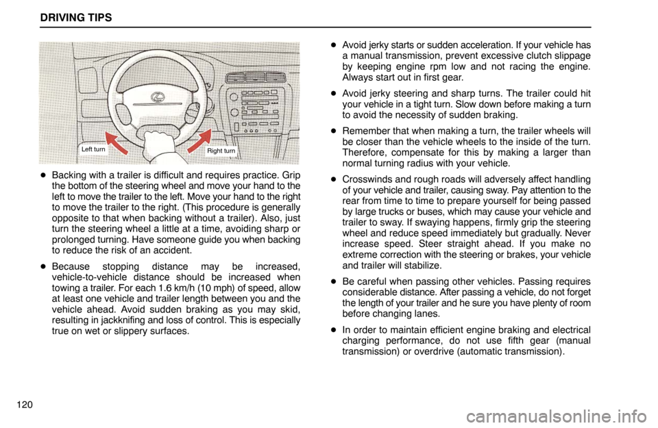 Lexus ES300 1992  Driving Tips DRIVING TIPS
120
Left turnRight turn
Backing with a trailer is difficult and requires practice. Grip
the bottom of the steering wheel and move your hand to the
left to move the trailer to the left. M