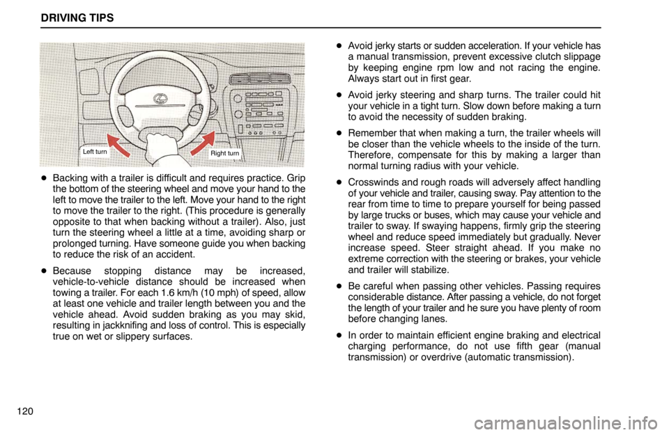 Lexus ES300 1992  Driving Tips DRIVING TIPS
120
Left turnRight turn
Backing with a trailer is difficult and requires practice. Grip
the bottom of the steering wheel and move your hand to the
left to move the trailer to the left. M