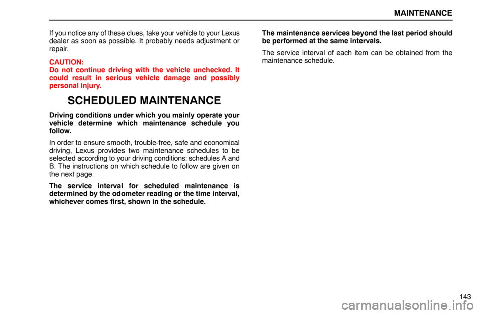 Lexus ES300 1992  Maintenance MAINTENANCE
143 If you notice any of these clues, take your vehicle to your Lexus
dealer as soon as possible. It probably needs adjustment or
repair.
CAUTION:
Do not continue driving with the vehicle 