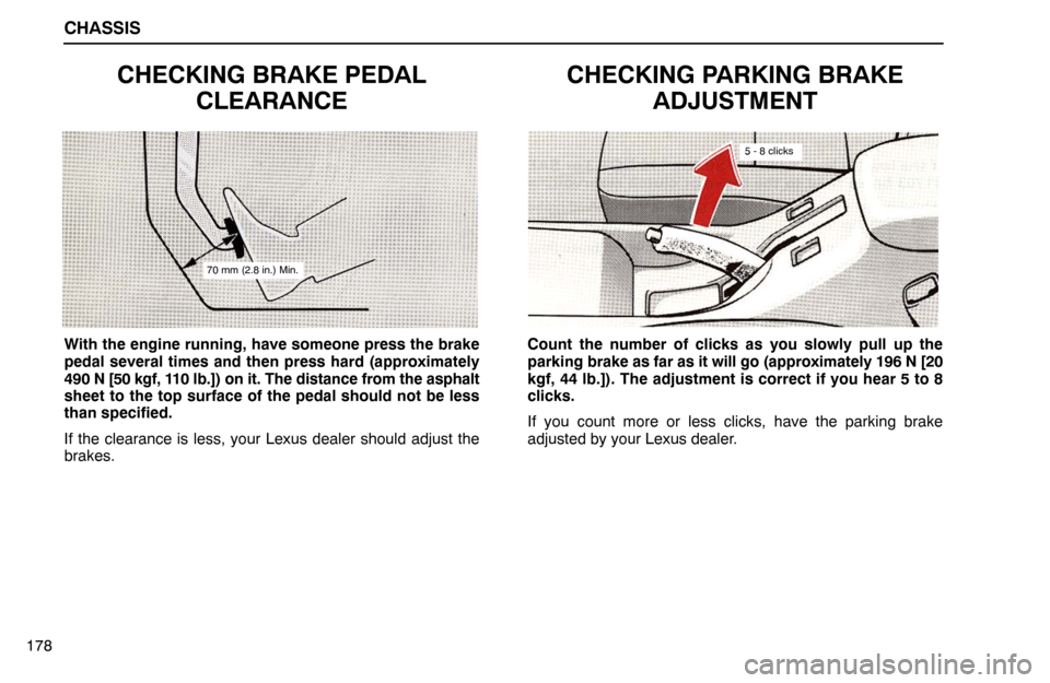 Lexus ES300 1992  Chassis CHASSIS
178
CHECKING BRAKE PEDAL
CLEARANCE
70 mm (2.8 in.) Min.
With the engine running, have someone press the brake
pedal several times and then press hard (approximately
490 N [50 kgf, 110 lb.]) on