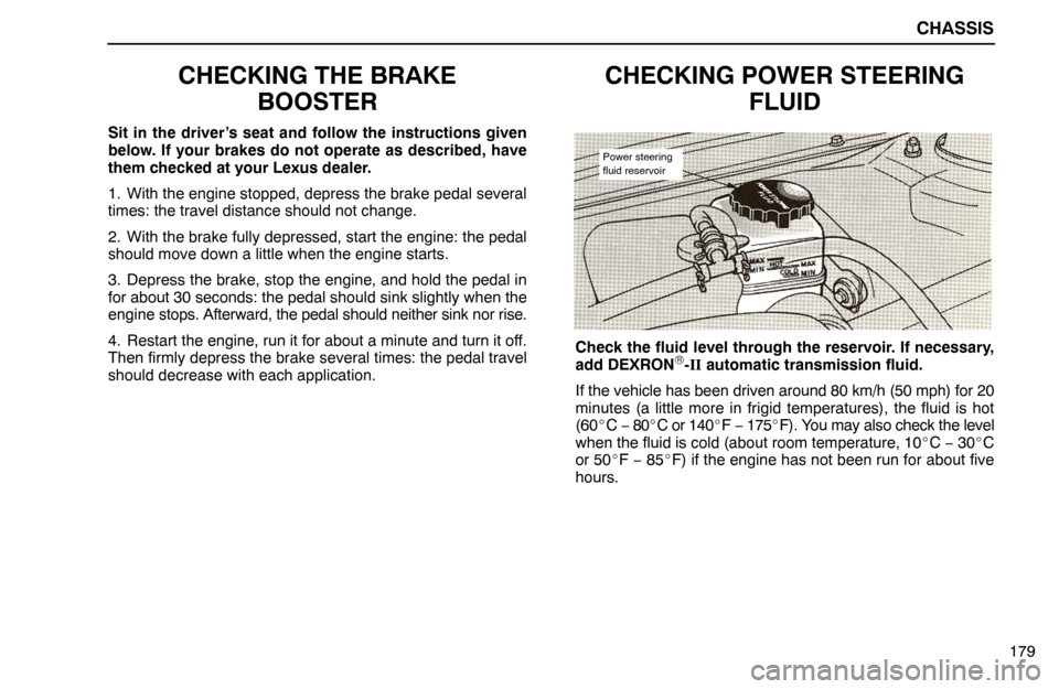 Lexus ES300 1992 Chassis CHASSIS
179
CHECKING THE BRAKE
BOOSTER
Sit in the driver’s seat and follow the instructions given
below. If your brakes do not operate as described, have
them checked at your Lexus dealer.
1. With t Lexus ES300 1992 Chassis CHASSIS
179
CHECKING THE BRAKE
BOOSTER
Sit in the driver’s seat and follow the instructions given
below. If your brakes do not operate as described, have
them checked at your Lexus dealer.
1. With t