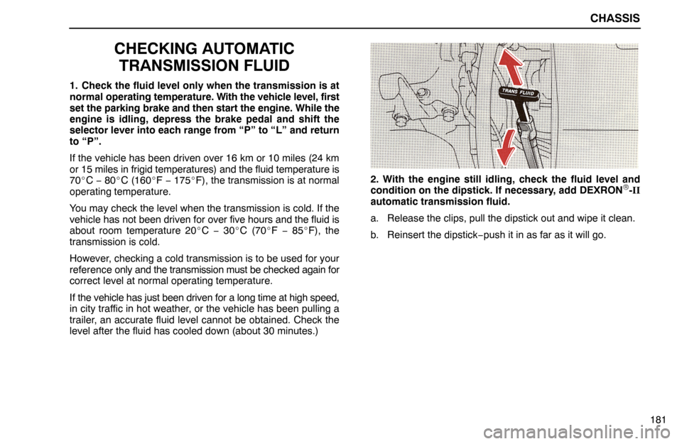 Lexus ES300 1992  Chassis CHASSIS
181
CHECKING AUTOMATIC
TRANSMISSION FLUID
1. Check the fluid level only when the transmission is at
normal operating temperature. With the vehicle level, first
set the parking brake and then s