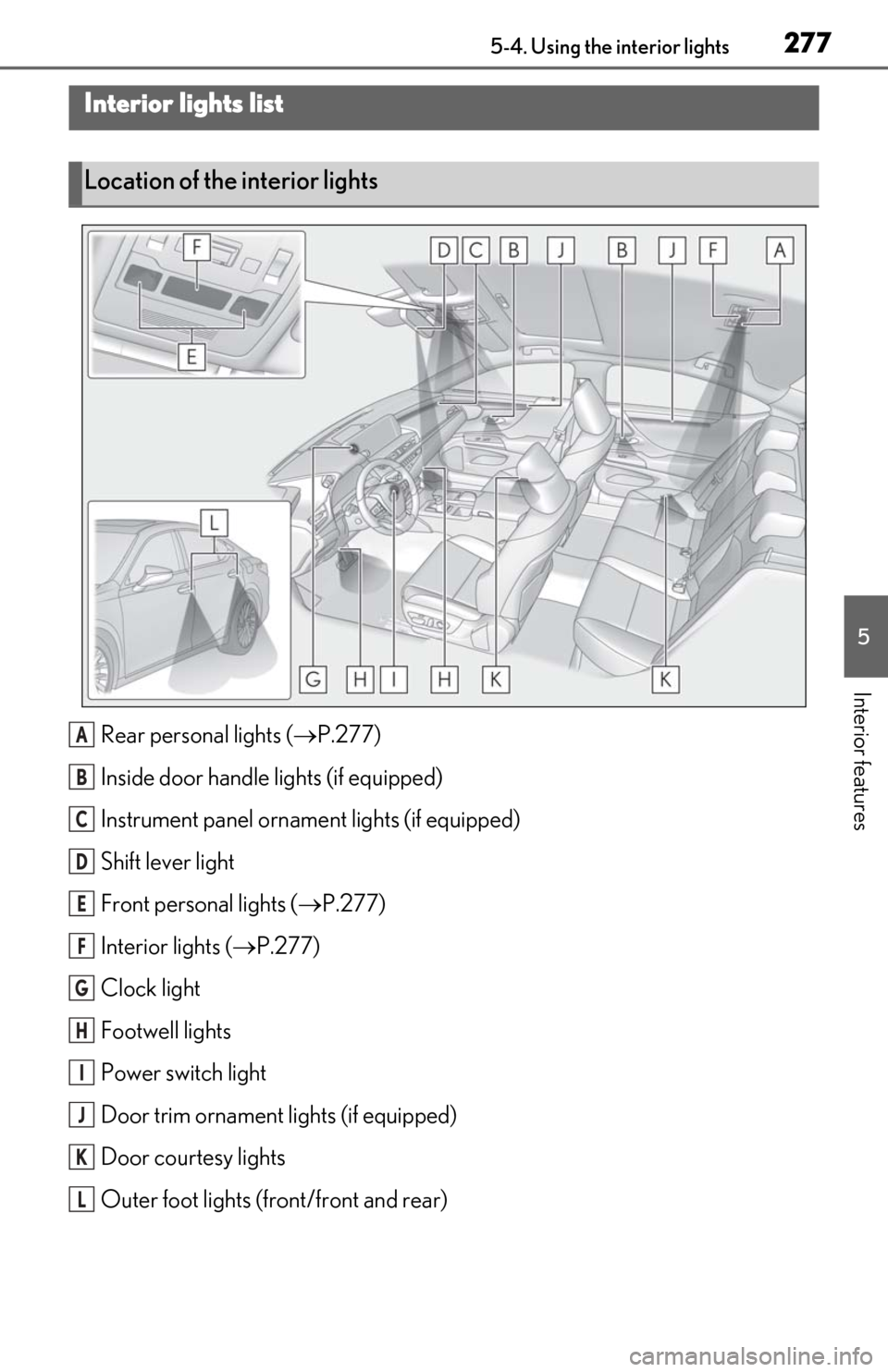 Lexus ES300h 2020 Owners Manual 2775-4. Using the interior lights
5
Interior features
5-4.Using the interior lights
Rear personal lights (P.277)
Inside door handle lights (if equipped)
Instrument panel orname nt lights (if equipp Lexus ES300h 2020 Owners Manual 2775-4. Using the interior lights
5
Interior features
5-4.Using the interior lights
Rear personal lights (P.277)
Inside door handle lights (if equipped)
Instrument panel orname nt lights (if equipp