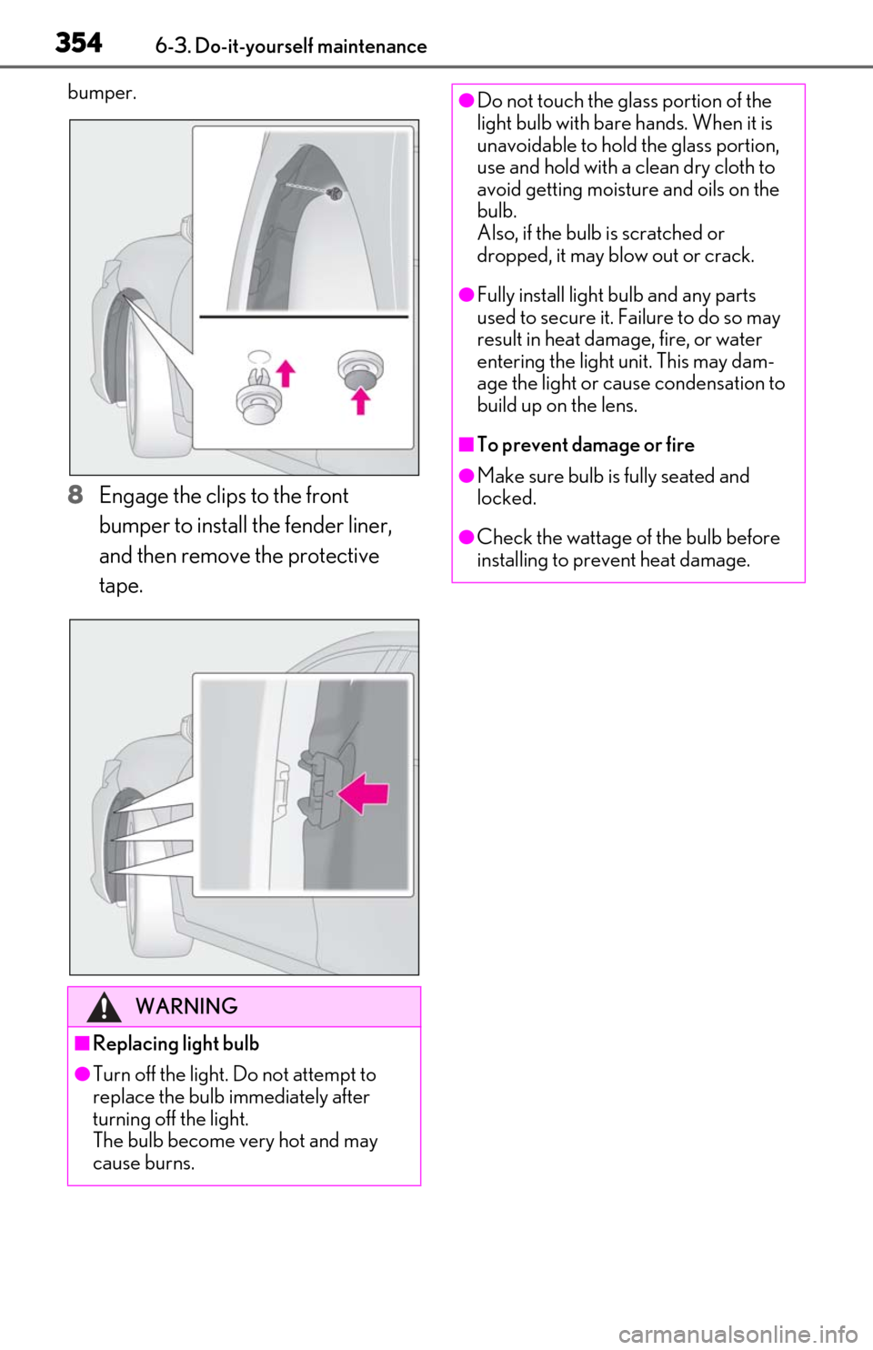 Lexus ES300h 2020 Owners Manual 3546-3. Do-it-yourself maintenance
bumper.
8Engage the clips to the front
bumper to install the fender liner,
and then remove the protective
tape.
WARNING
■Replacing light bulb
●Turn off the li Lexus ES300h 2020 Owners Manual 3546-3. Do-it-yourself maintenance
bumper.
8Engage the clips to the front
bumper to install the fender liner,
and then remove the protective
tape.
WARNING
■Replacing light bulb
●Turn off the li