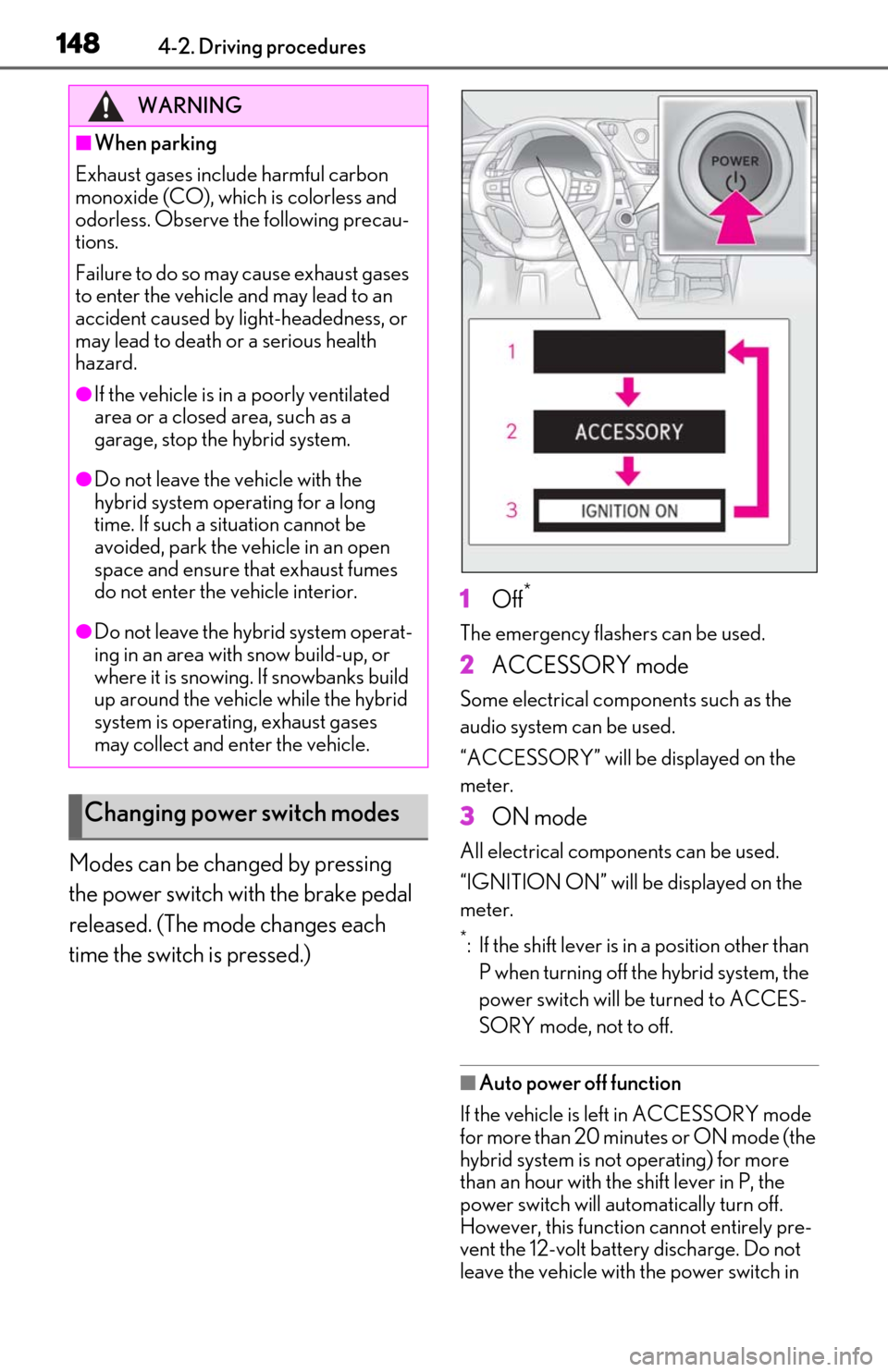 Lexus ES300h 2020  Owners Manual (OM06196U) 1484-2. Driving procedures
Modes can be changed by pressing 
the power switch with the brake pedal 
released. (The mode changes each 
time the switch is pressed.)1
Off*
The emergency flashers can be u