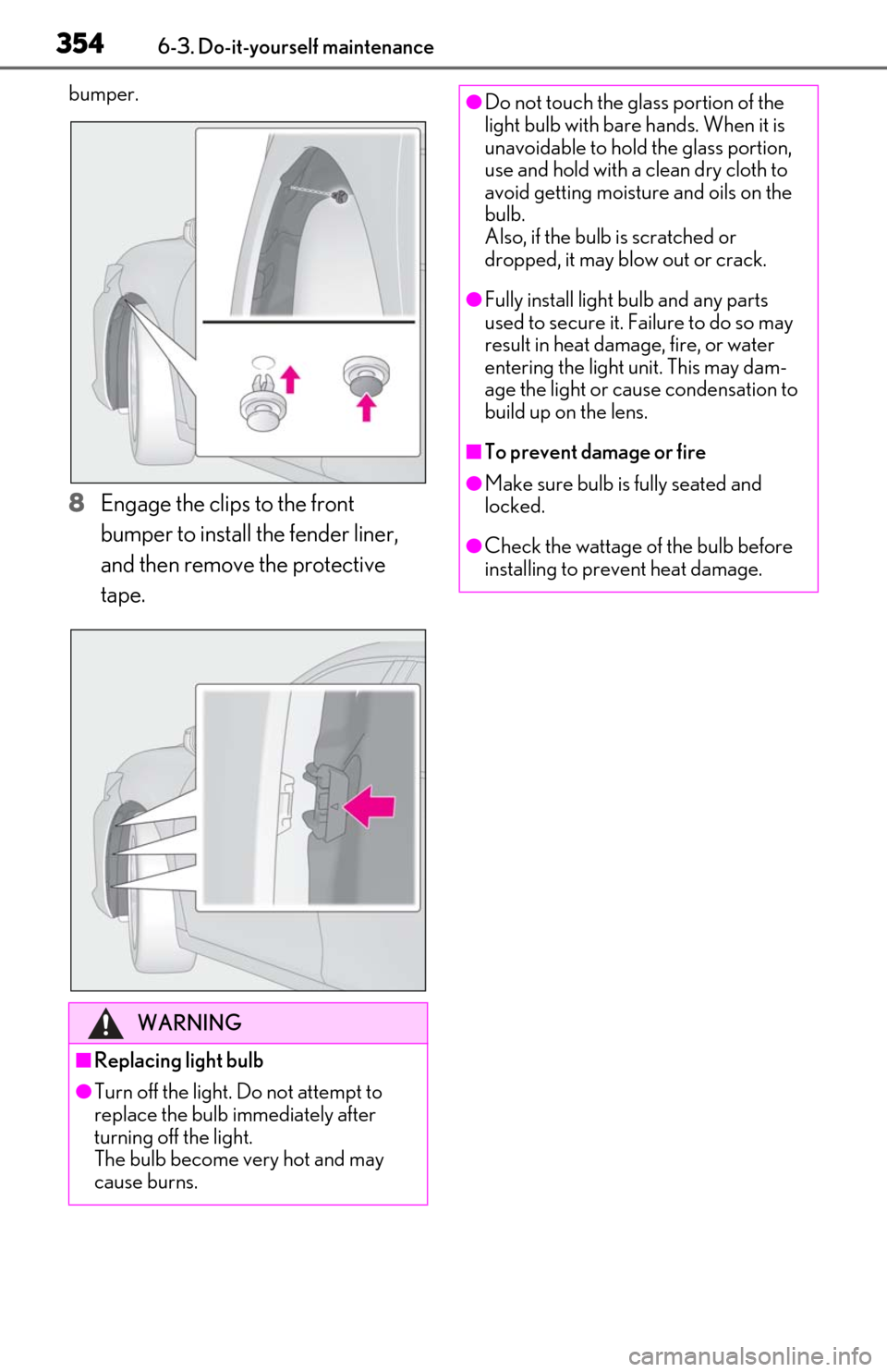 Lexus ES300h 2020  Owners Manual (OM06196U) 3546-3. Do-it-yourself maintenance
bumper.
8Engage the clips to the front 
bumper to install the fender liner, 
and then remove the protective 
tape.
WARNING
■Replacing light bulb
●Turn off the li