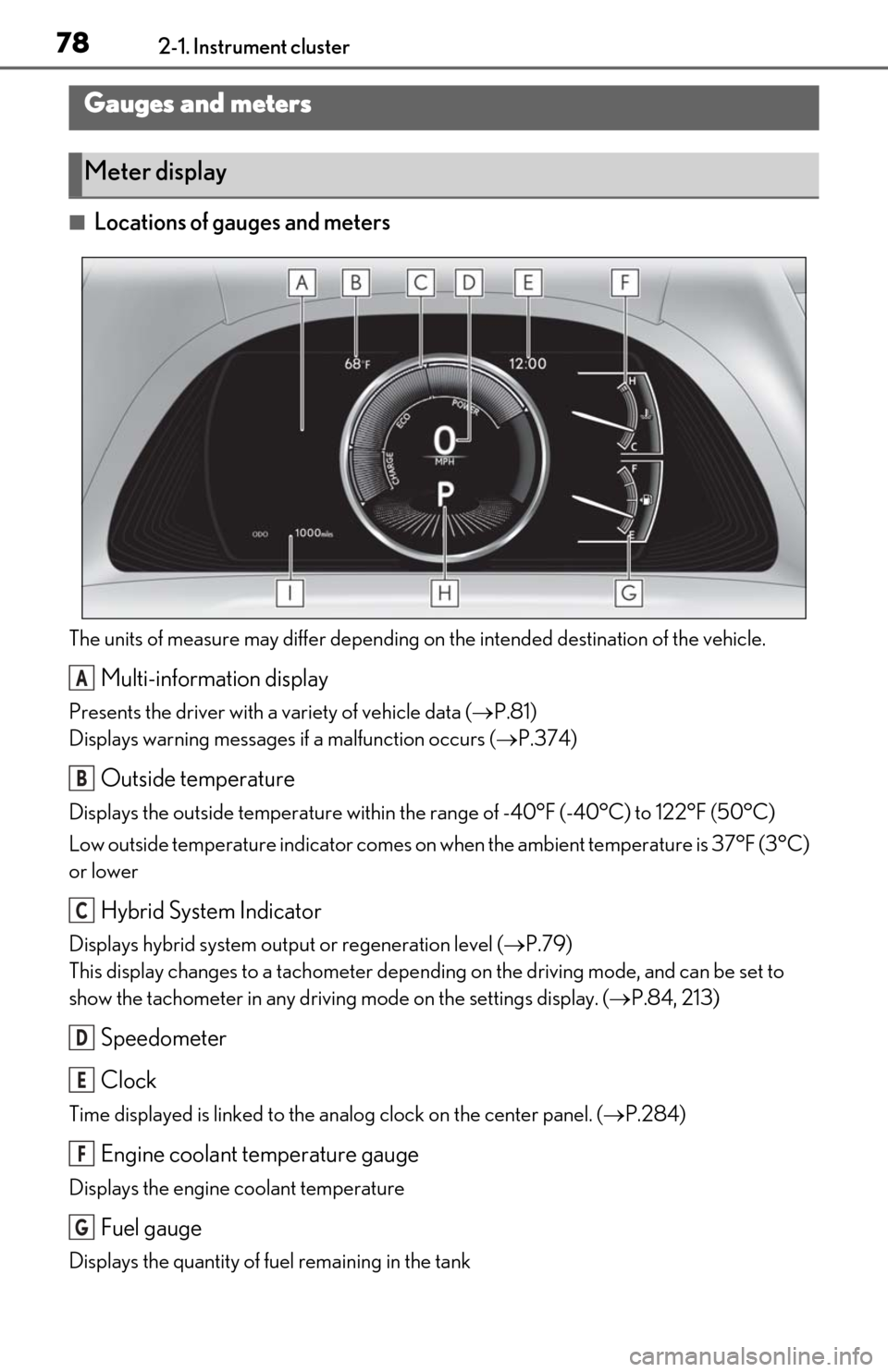 Lexus ES300h 2020  Owners Manual (OM06196U) 782-1. Instrument cluster
■Locations of gauges and meters
The units of measure may differ depending on the intended destination of the vehicle.
Multi-information display
Presents the driver with a v
