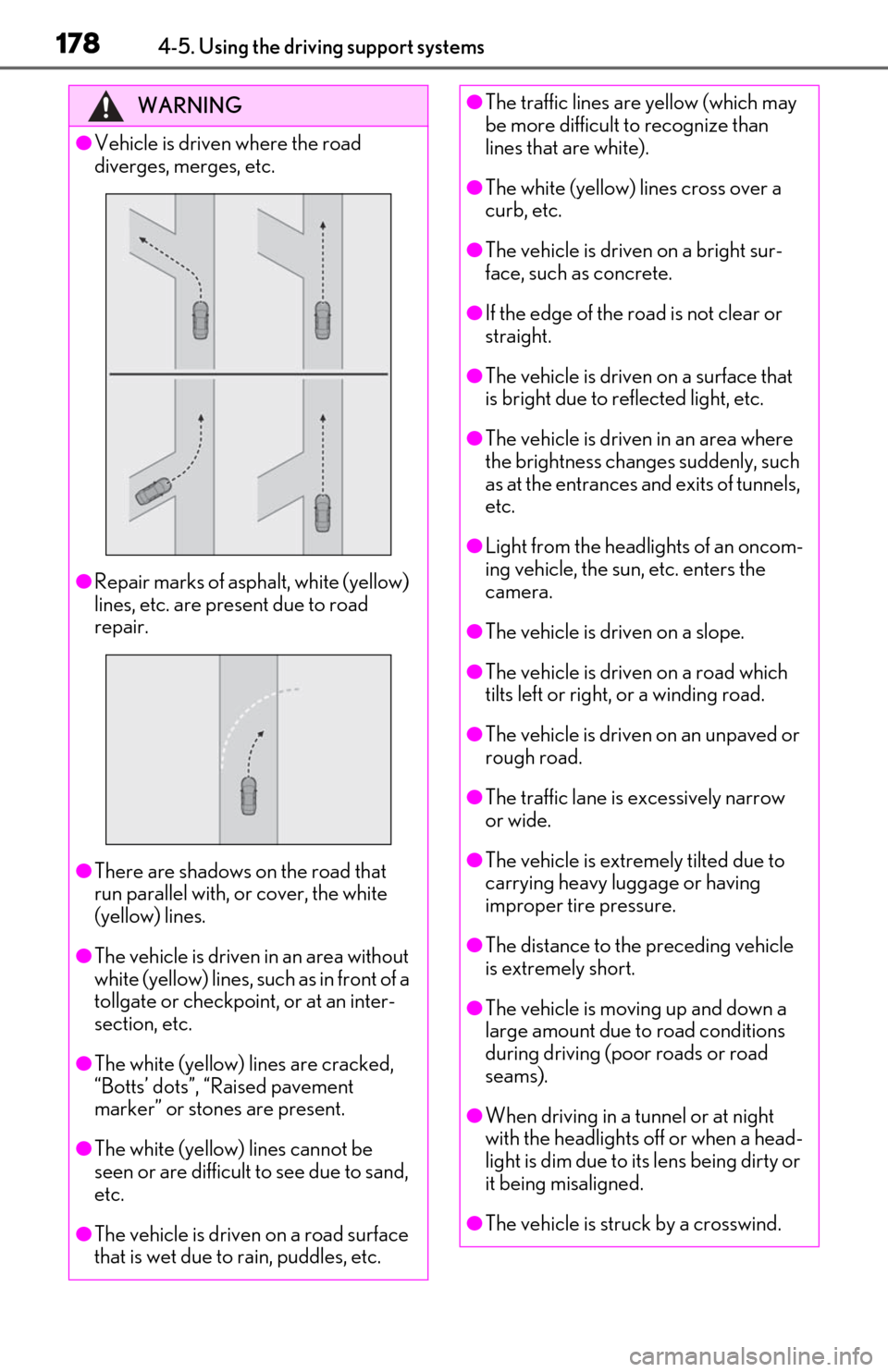 Lexus ES300h 2019  Owners Manual (OM06178U) 1784-5. Using the driving support systems
WARNING
●Vehicle is driven where the road 
diverges, merges, etc.
●Repair marks of asphalt, white (yellow) 
lines, etc. are present due to road 
repair.

