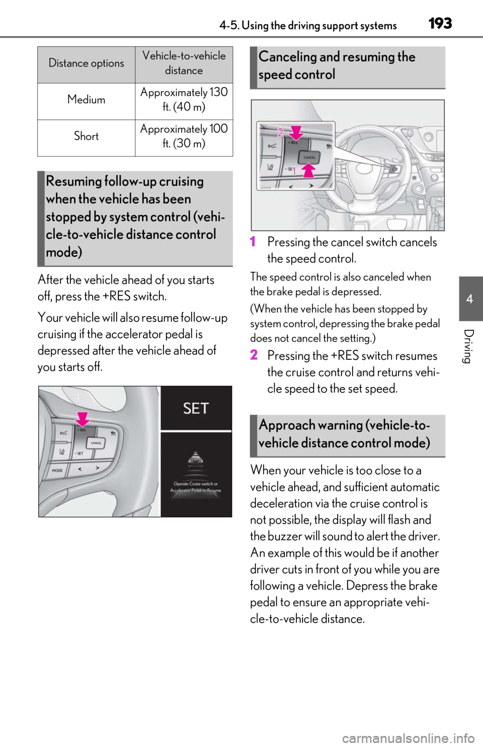 Lexus ES300h 2019   (OM06178U) Owners Guide 1934-5. Using the driving support systems
4
Driving
After the vehicle ahead of you starts 
off, press the +RES switch.
Your vehicle will also resume follow-up 
cruising if the accelerator pedal is 
de