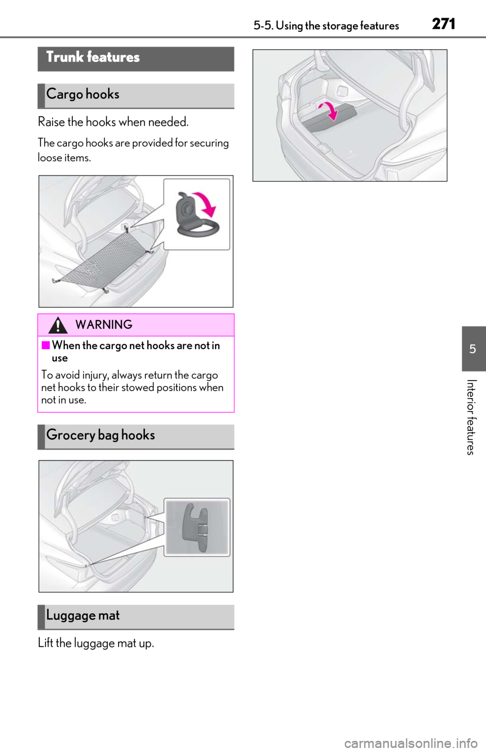 Lexus ES300h 2019  Owners Manual (OM06178U) 2715-5. Using the storage features
5
Interior features
Raise the hooks when needed.
The cargo hooks are provided for securing 
loose items.
Lift the luggage mat up.
Trunk features
Cargo hooks
WARNING
