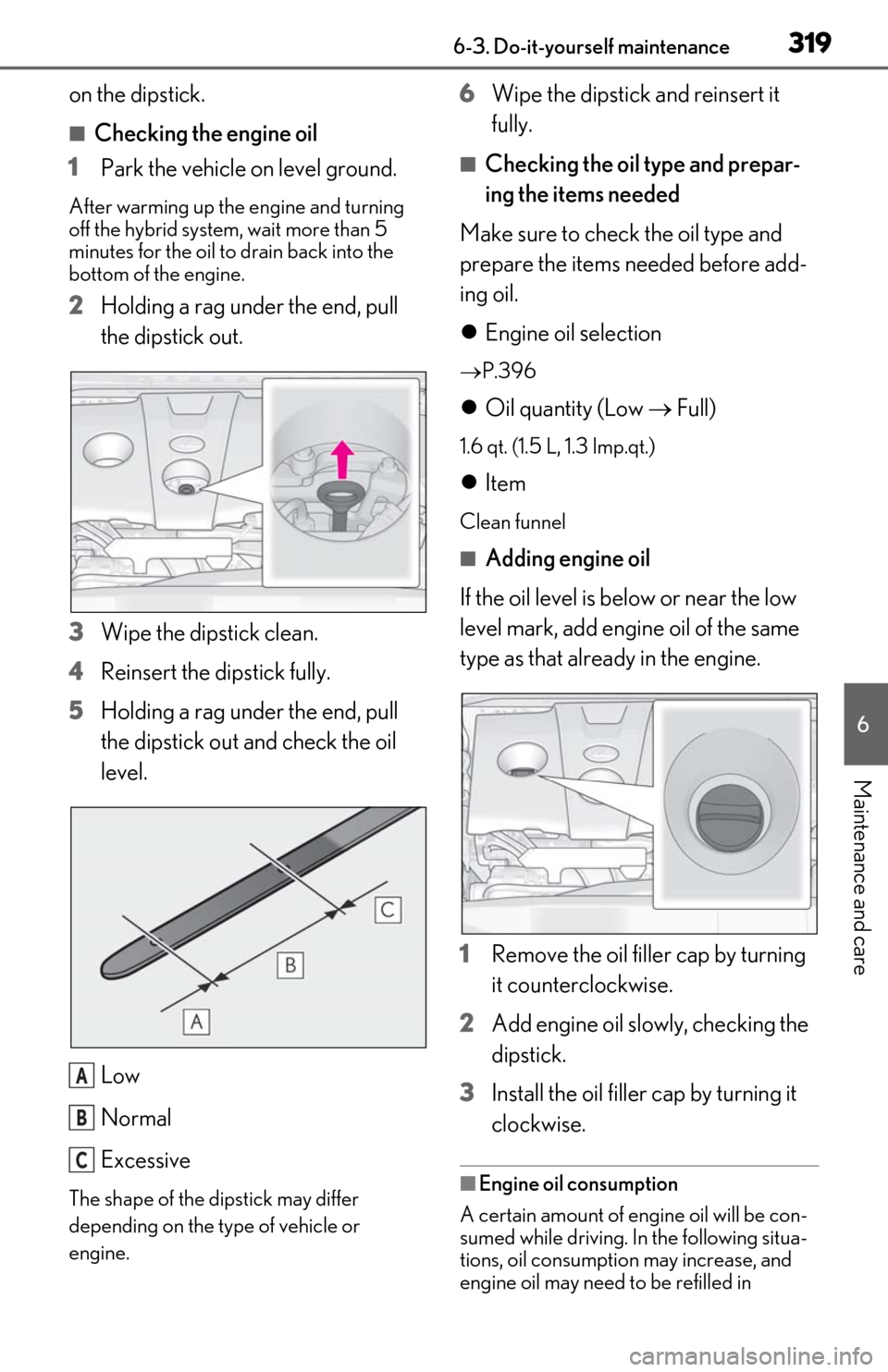 Lexus ES300h 2019  Owners Manual (OM06178U) 3196-3. Do-it-yourself maintenance
6
Maintenance and care
on the dipstick.
■Checking the engine oil
1 Park the vehicle on level ground.
After warming up the engine and turning 
off the hybrid system