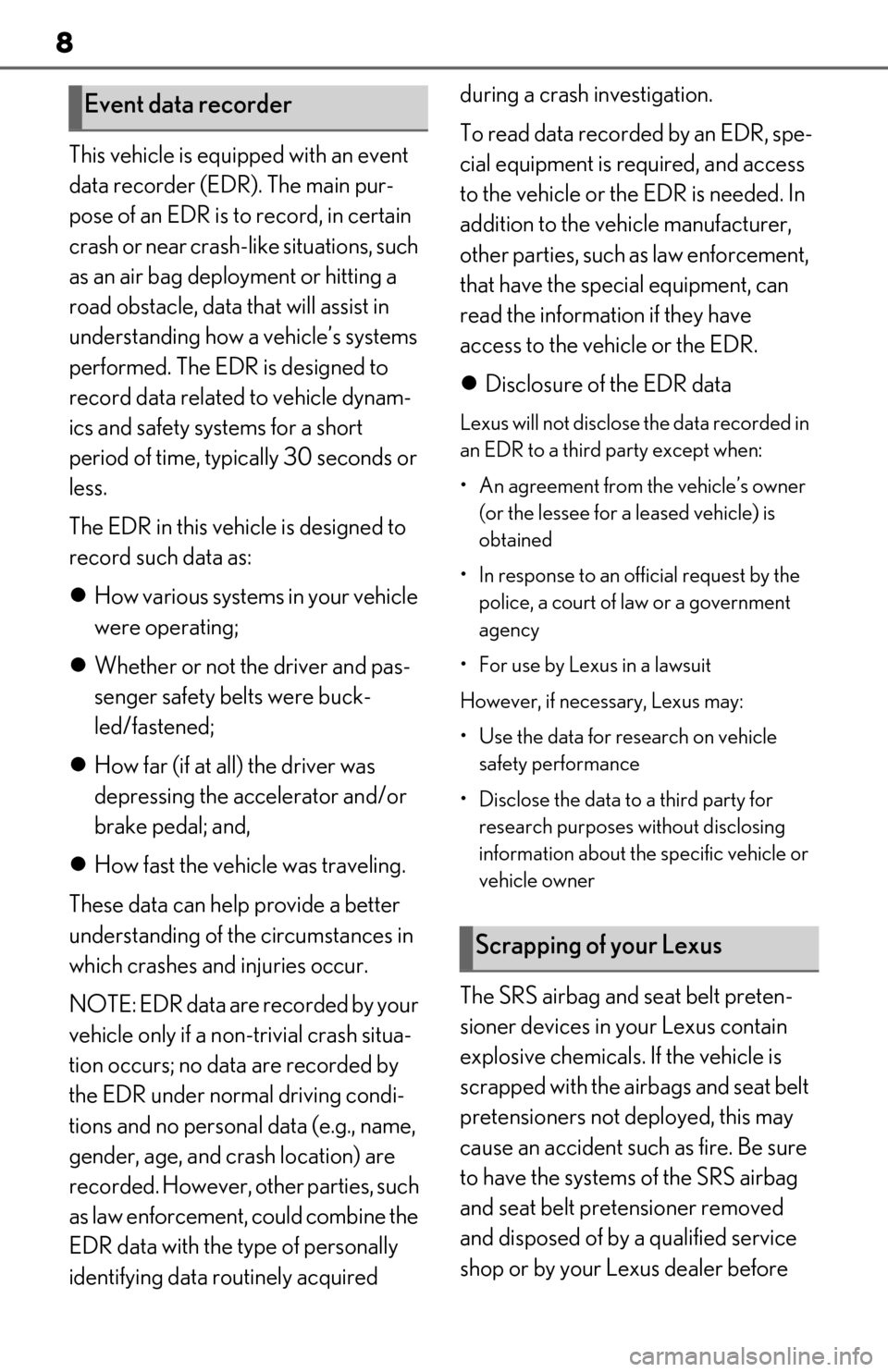 Lexus ES300h 2019 Owners Manual (OM06178U) 8
This vehicle is equipped with an event
data recorder (EDR). The main pur-
pose of an EDR is to record, in certain
crash or near crash-like situations, such
as an air bag deployment or hitting a
Lexus ES300h 2019 Owners Manual (OM06178U) 8
This vehicle is equipped with an event
data recorder (EDR). The main pur-
pose of an EDR is to record, in certain
crash or near crash-like situations, such
as an air bag deployment or hitting a