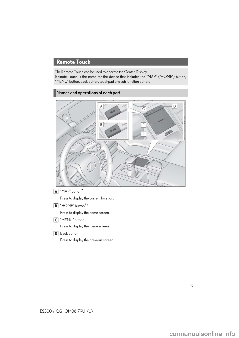Lexus ES300h 2019 Quick Guide (OM06179U) User Guide 40
ES300h_QG_OM06179U_(U)
“MAP” button*1
Press to display the current location.
“HOME” button
*2
Press to display the home screen.
“MENU” button
Press to display the menu screen.
Back butt Lexus ES300h 2019 Quick Guide (OM06179U) User Guide 40
ES300h_QG_OM06179U_(U)
“MAP” button*1
Press to display the current location.
“HOME” button
*2
Press to display the home screen.
“MENU” button
Press to display the menu screen.
Back butt