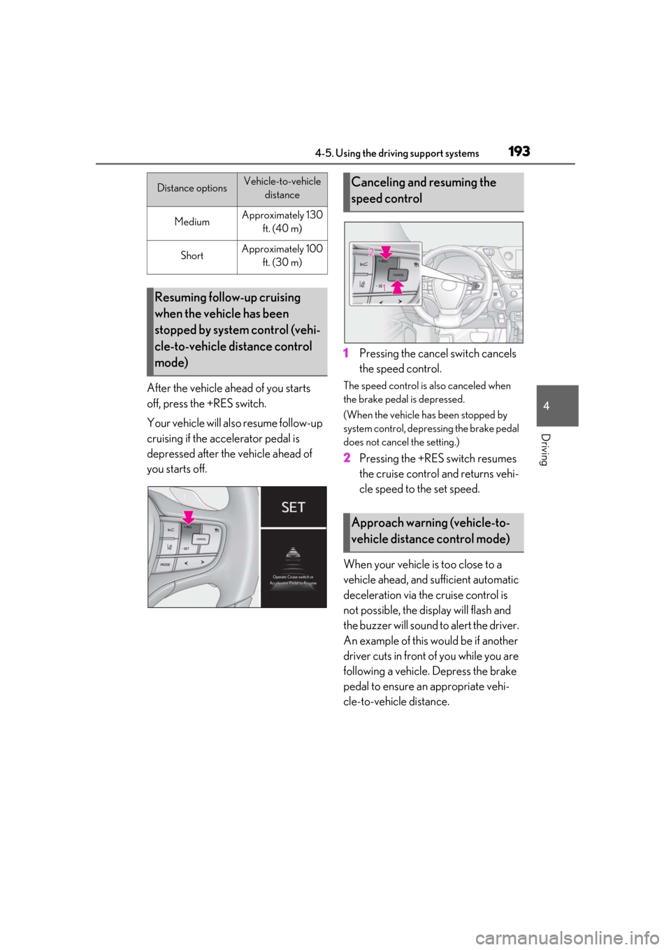 Lexus ES300h 2019 Owners Manual (OM33D00U) 1934-5. Using the driving support systems
4
Driving
After the vehicle ahead of you starts
off, press the +RES switch.
Your vehicle will also resume follow-up
cruising if the accelerator pedal is
de Lexus ES300h 2019 Owners Manual (OM33D00U) 1934-5. Using the driving support systems
4
Driving
After the vehicle ahead of you starts
off, press the +RES switch.
Your vehicle will also resume follow-up
cruising if the accelerator pedal is
de