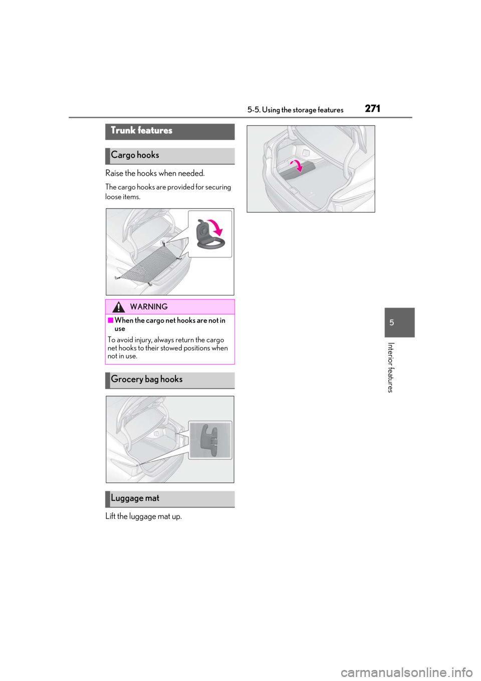 Lexus ES300h 2019 Owners Manual (OM33D00U) 2715-5. Using the storage features
5
Interior features
Raise the hooks when needed.
The cargo hooks are provided for securing
loose items.
Lift the luggage mat up.
Trunk features
Cargo hooks
WARNING
Lexus ES300h 2019 Owners Manual (OM33D00U) 2715-5. Using the storage features
5
Interior features
Raise the hooks when needed.
The cargo hooks are provided for securing
loose items.
Lift the luggage mat up.
Trunk features
Cargo hooks
WARNING