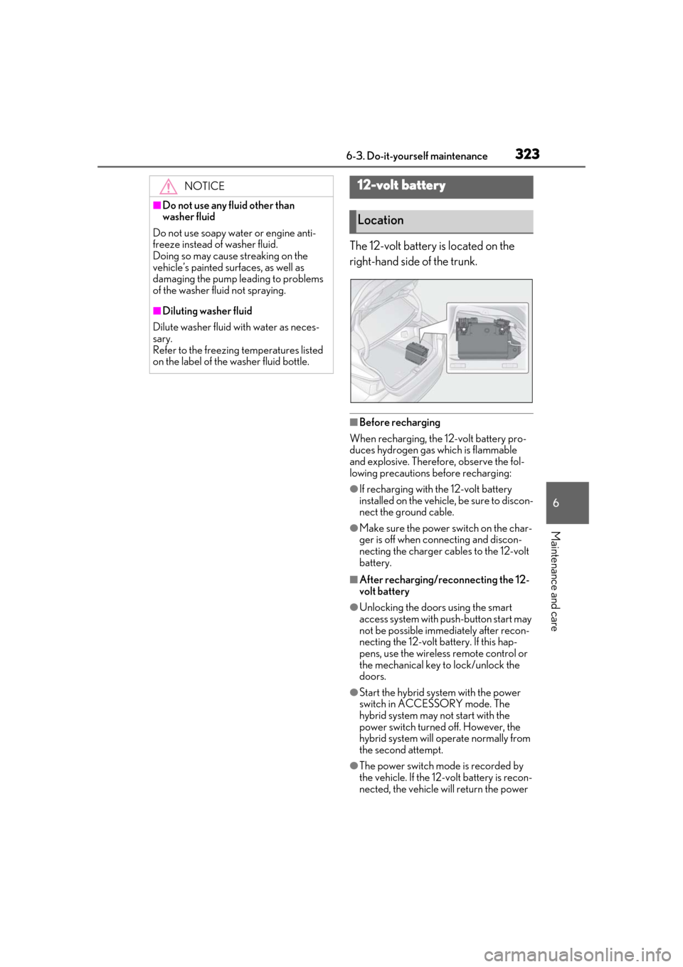 Lexus ES300h 2019  Owners Manual (OM33D00U) 3236-3. Do-it-yourself maintenance
6
Maintenance and care
The 12-volt battery is located on the 
right-hand side of the trunk.
■Before recharging
When recharging, the 12-volt battery pro-
duces hydr