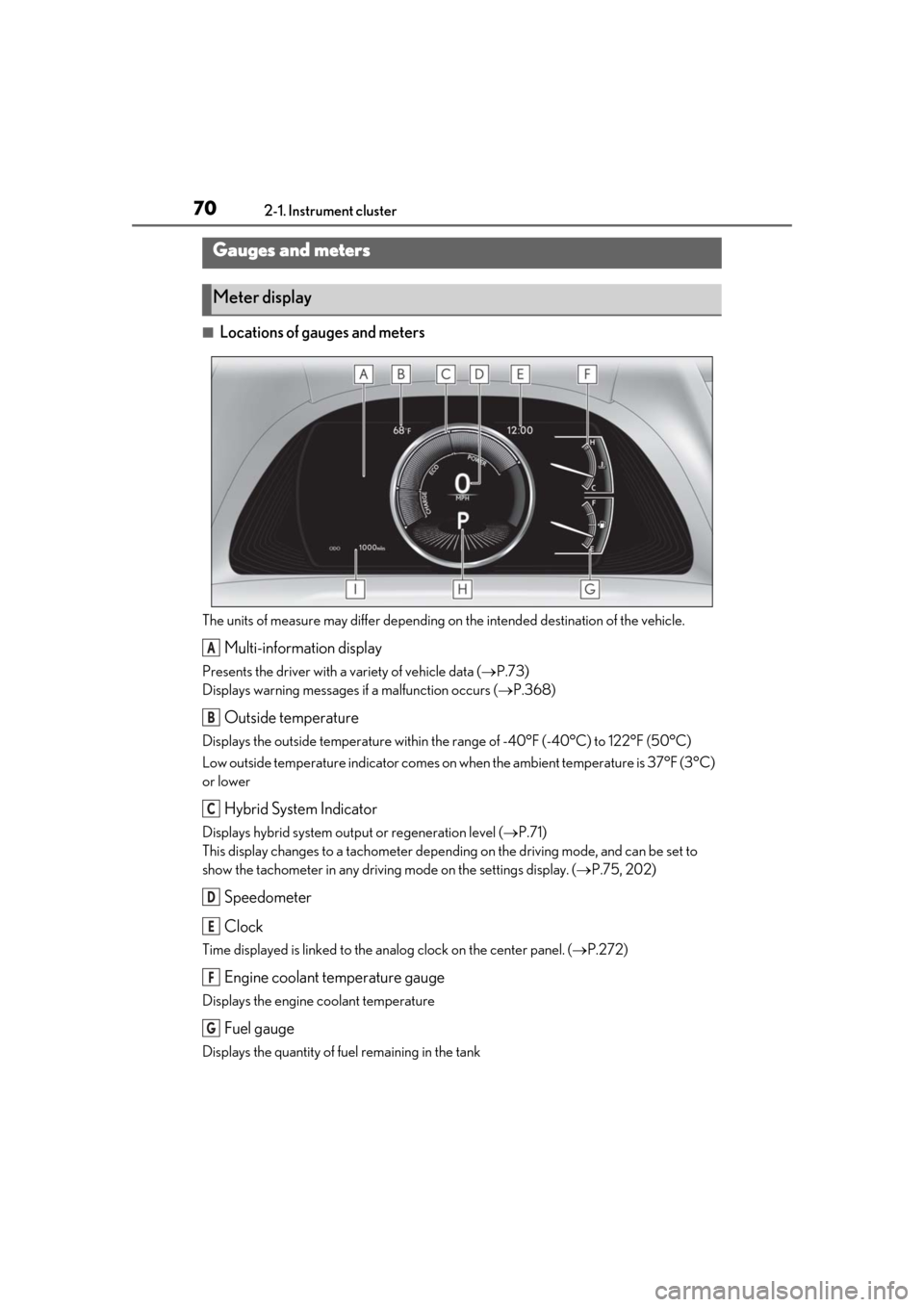 Lexus ES300h 2019  Owners Manual (OM33D00U) 702-1. Instrument cluster
■Locations of gauges and meters
The units of measure may differ depending on the intended destination of the vehicle.
Multi-information display
Presents the driver with a v