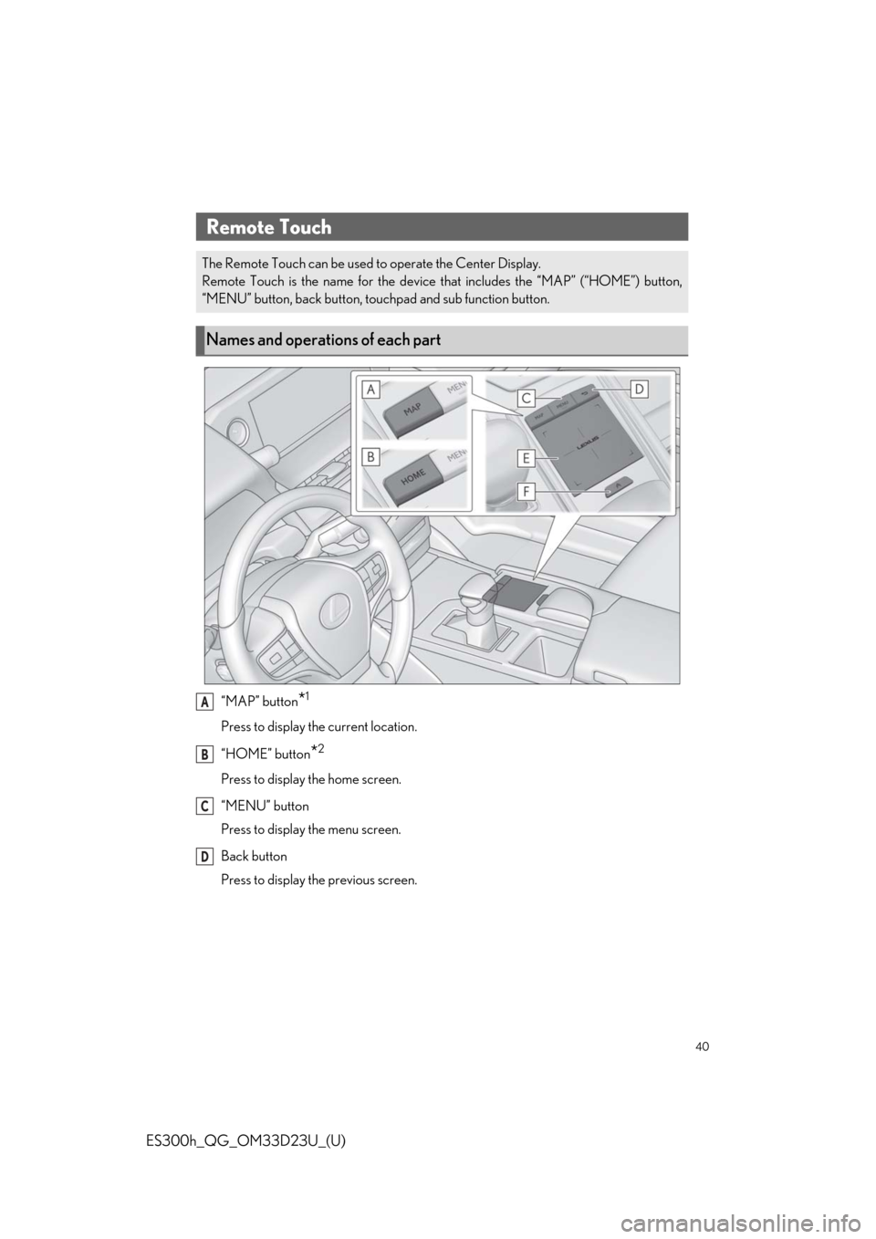 Lexus ES300h 2019   Quick Guide (OM33D23U) Owners Guide 40
ES300h_QG_OM33D23U_(U)
“MAP” button*1
Press to display the current location.
“HOME” button
*2
Press to display the home screen.
“MENU” button
Press to display the menu screen.
Back butt