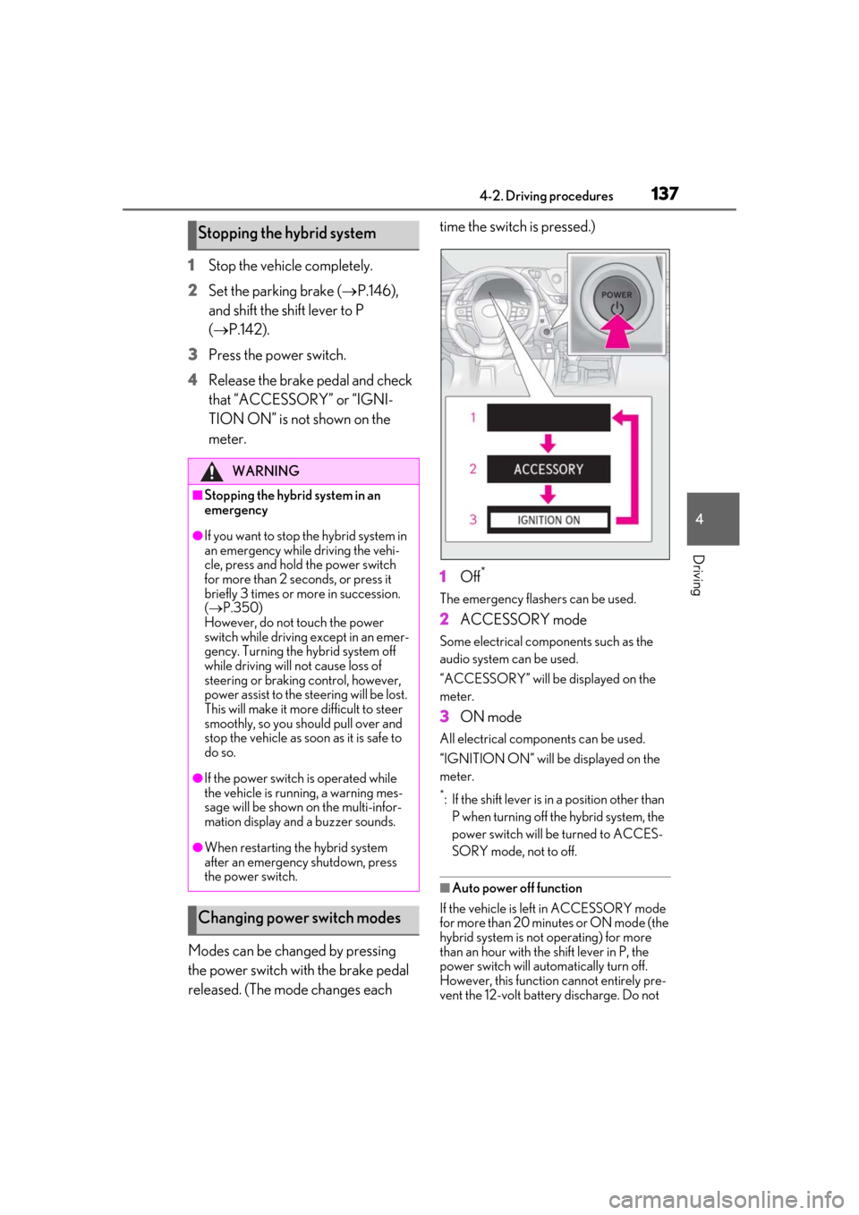 Lexus ES300h 2019 Owners Manual (OM33E25U) 1374-2. Driving procedures
4
Driving
1Stop the vehicle completely.
2
Set the parking brake ( P.146),
and shift the shift lever to P
( P.142).
3
Press the power switch.
4
Release the brake peda Lexus ES300h 2019 Owners Manual (OM33E25U) 1374-2. Driving procedures
4
Driving
1Stop the vehicle completely.
2
Set the parking brake ( P.146),
and shift the shift lever to P
( P.142).
3
Press the power switch.
4
Release the brake peda