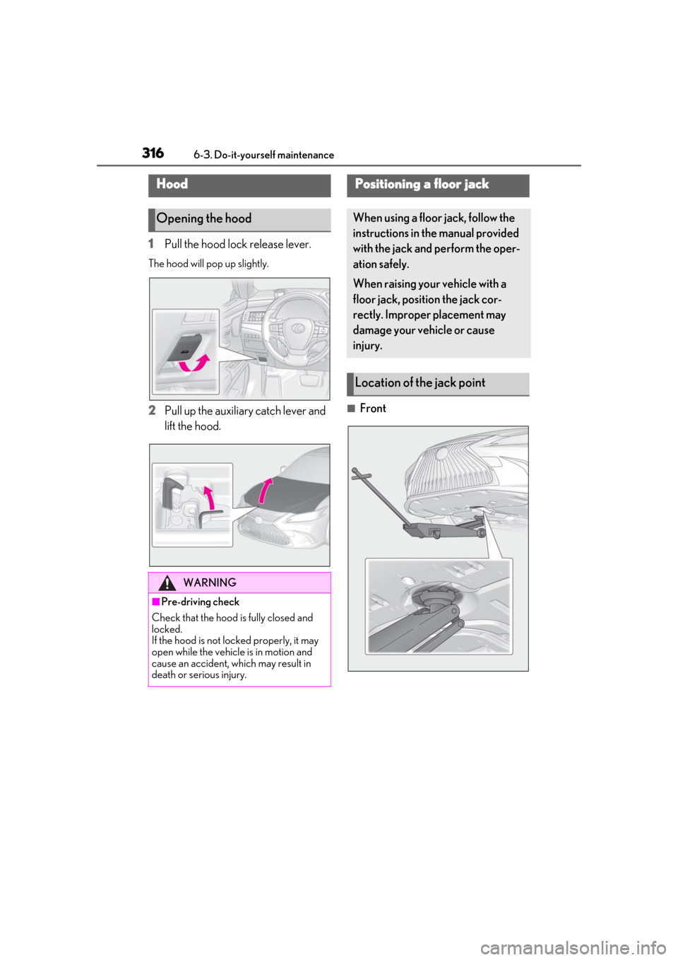 Lexus ES300h 2019 Owners Manual (OM33E25U) 3166-3. Do-it-yourself maintenance
1Pull the hood lock release lever.
The hood will pop up slightly.
2Pull up the auxiliary catch lever and
lift the hood.■Front
Hood
Opening the hood
WARNING
■Pre Lexus ES300h 2019 Owners Manual (OM33E25U) 3166-3. Do-it-yourself maintenance
1Pull the hood lock release lever.
The hood will pop up slightly.
2Pull up the auxiliary catch lever and
lift the hood.■Front
Hood
Opening the hood
WARNING
■Pre