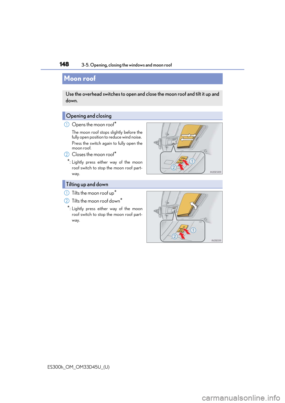 Lexus ES300h 2018 Owners Manual (OM33D45U) 148
ES300h_OM_OM33D45U_(U)3-5. Opening, closing the windows and moon roof
Moon roof
Opens the moon roof*
The moon roof stops slightly before the
fully open position to reduce wind noise.
Press the sw Lexus ES300h 2018 Owners Manual (OM33D45U) 148
ES300h_OM_OM33D45U_(U)3-5. Opening, closing the windows and moon roof
Moon roof
Opens the moon roof*
The moon roof stops slightly before the
fully open position to reduce wind noise.
Press the sw