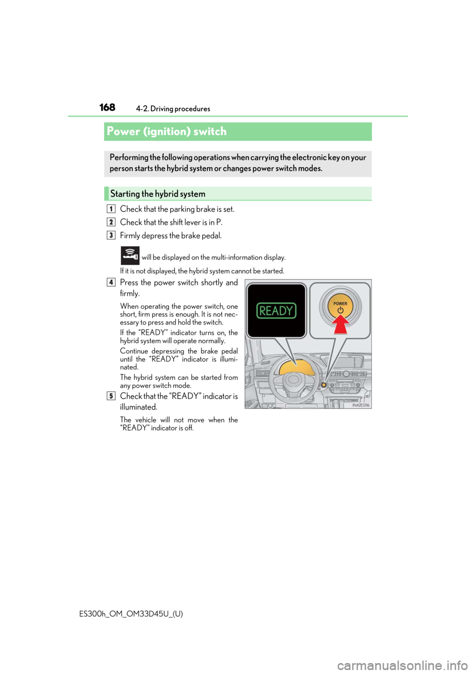 Lexus ES300h 2018 Owners Manual (OM33D45U) 168
ES300h_OM_OM33D45U_(U)4-2. Driving procedures
Power (ignition) switch
Check that the parking brake is set.
Check that the shift lever is in P.
Firmly depress the brake pedal.
will be displayed on Lexus ES300h 2018 Owners Manual (OM33D45U) 168
ES300h_OM_OM33D45U_(U)4-2. Driving procedures
Power (ignition) switch
Check that the parking brake is set.
Check that the shift lever is in P.
Firmly depress the brake pedal.
will be displayed on