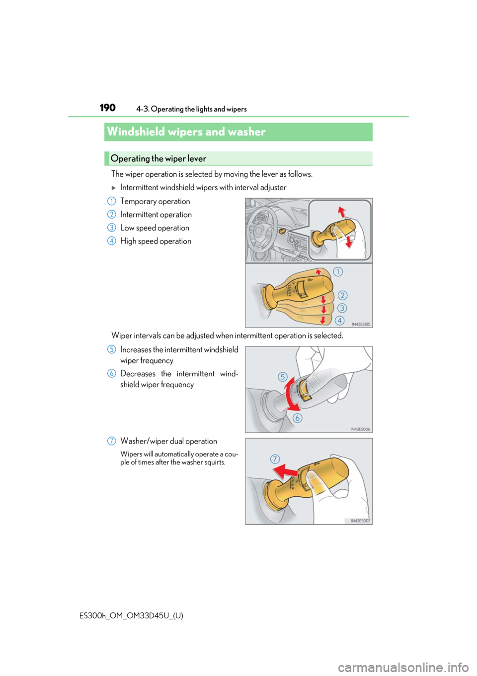 Lexus ES300h 2018  Owners Manual (OM33D45U) 190
ES300h_OM_OM33D45U_(U)4-3. Operating the lights and wipers
Windshield wipers and washer 
The wiper operation is selected 
by moving the lever as follows.
Intermittent windshield wipers with int