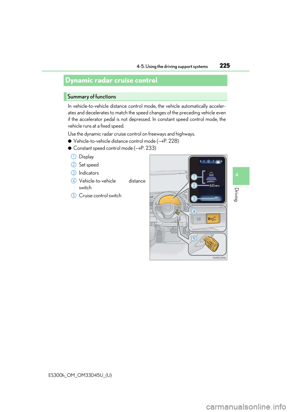 Lexus ES300h 2018  Owners Manual (OM33D45U) 225
ES300h_OM_OM33D45U_(U)4-5. Using the driving support systems
4
Driving
Dynamic radar cruise control
In vehicle-to-vehicle distance control mode, the vehicle automatically a\
cceler-
ates and decel