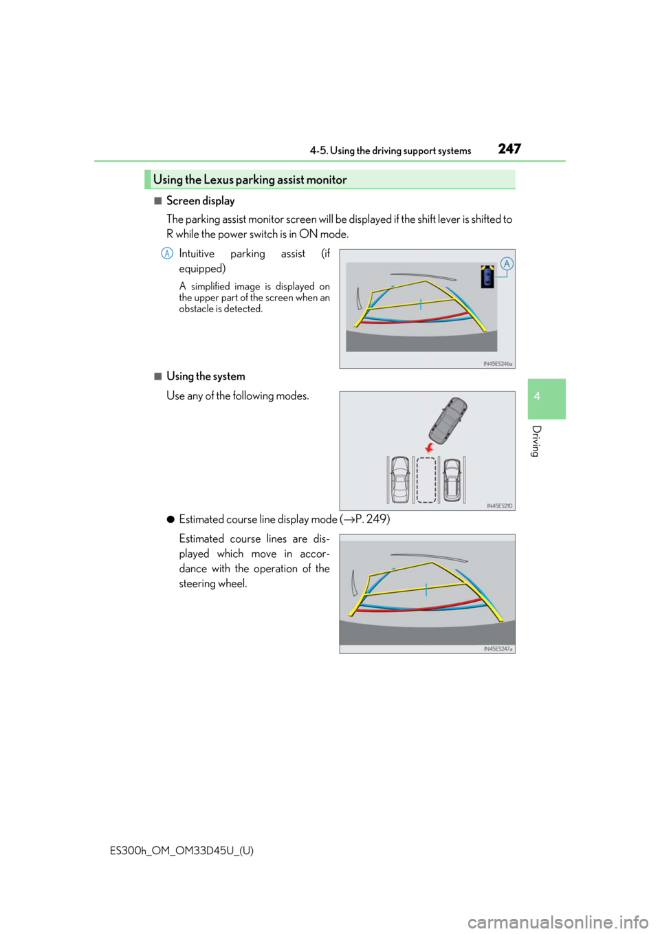 Lexus ES300h 2018  Owners Manual (OM33D45U) ES300h_OM_OM33D45U_(U)
2474-5. Using the driving support systems
4
Driving
■Screen display
The parking assist monitor screen will be displayed if the shift lever is shifted to
R while the power swit