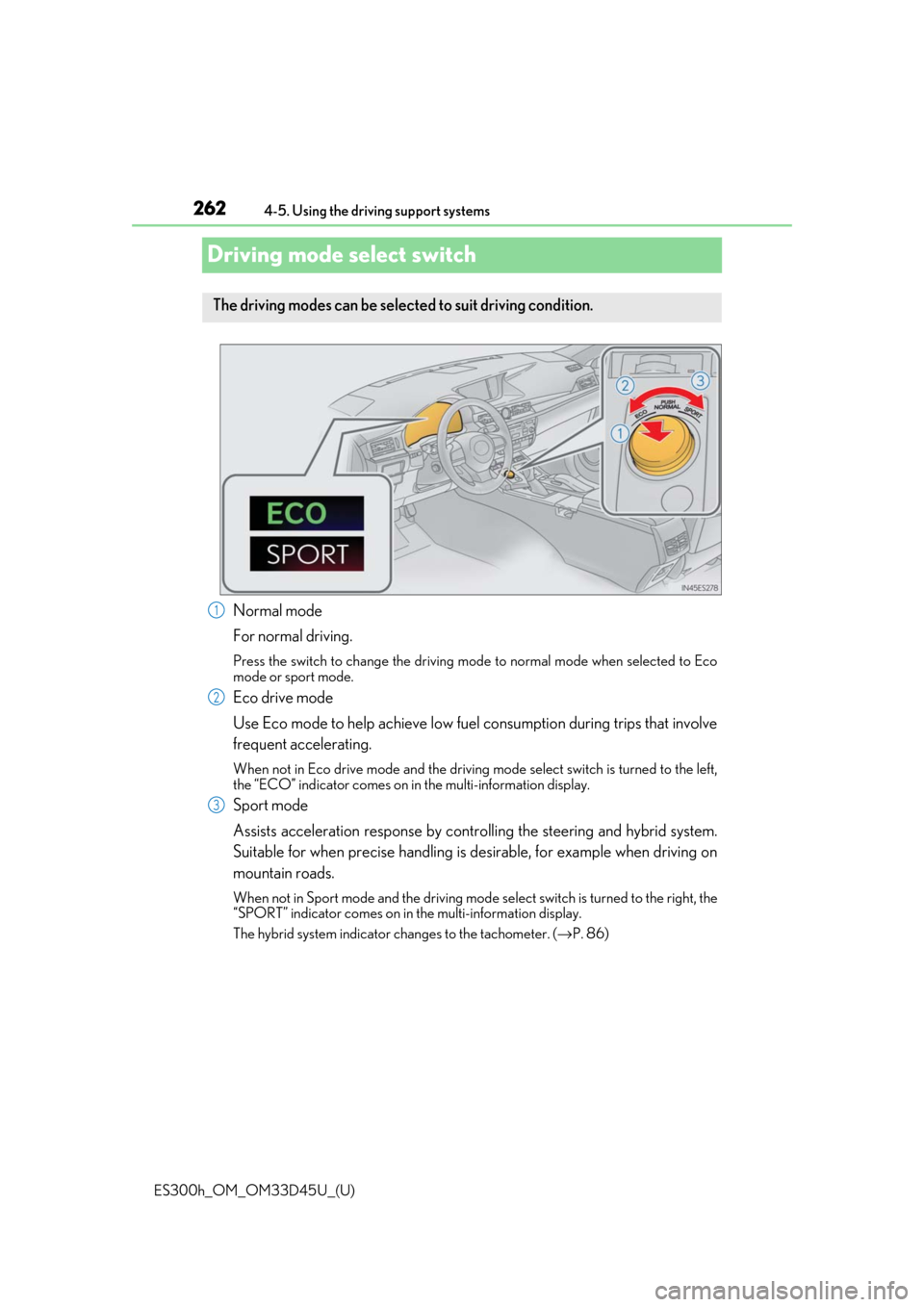 Lexus ES300h 2018   (OM33D45U) Owners Guide 262
ES300h_OM_OM33D45U_(U)4-5. Using the driving support systems
Driving mode select switch
Normal mode
For normal driving.
Press the switch to change the driving mode
 to normal mode when selected to