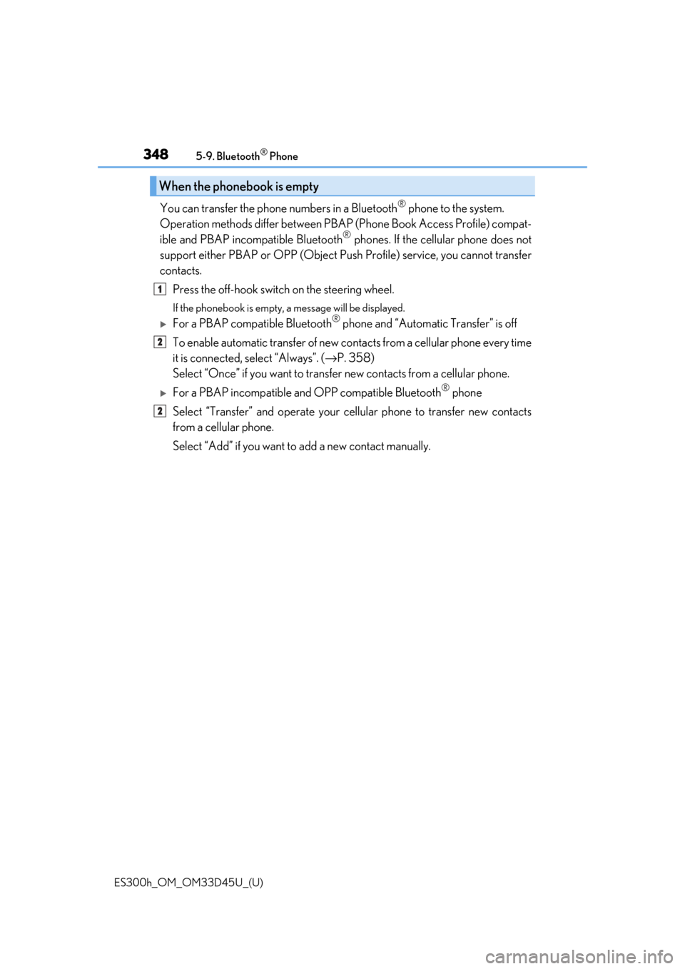 Lexus ES300h 2018 Owners Manual (OM33D45U) 3485-9. Bluetooth® Phone
ES300h_OM_OM33D45U_(U)
You can transfer the phone numbers in a Bluetooth® phone to the system.
Operation methods differ between PBAP (Phone Book Access Profile) compat-
ibl Lexus ES300h 2018 Owners Manual (OM33D45U) 3485-9. Bluetooth® Phone
ES300h_OM_OM33D45U_(U)
You can transfer the phone numbers in a Bluetooth® phone to the system.
Operation methods differ between PBAP (Phone Book Access Profile) compat-
ibl