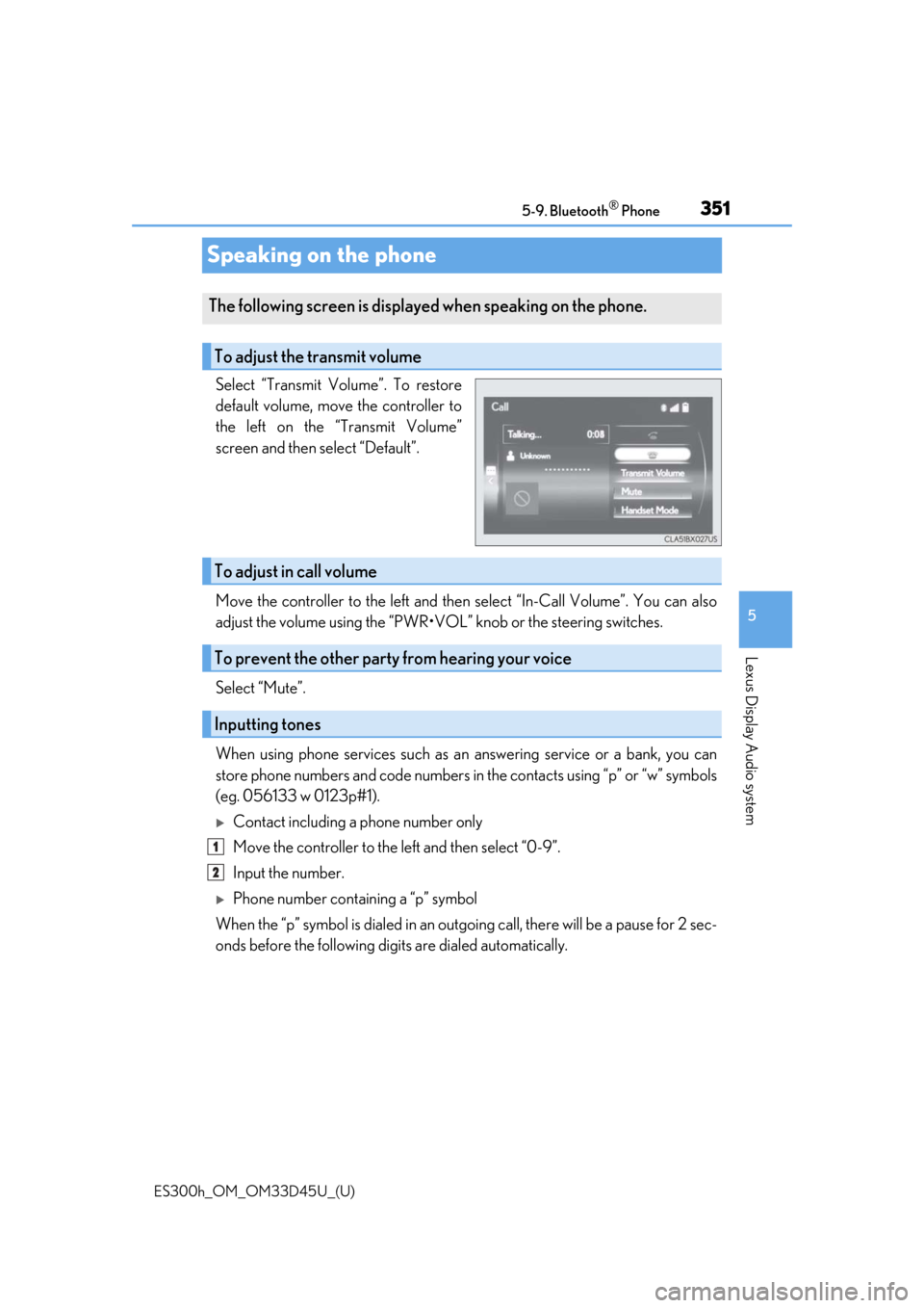 Lexus ES300h 2018 Owners Manual (OM33D45U) 351
ES300h_OM_OM33D45U_(U)5-9. Bluetooth
® Phone
5
Lexus Display Audio system
Speaking on the phone
Select “Transmit Volume”. To restore
default volume, move the controller to
the left on the “ Lexus ES300h 2018 Owners Manual (OM33D45U) 351
ES300h_OM_OM33D45U_(U)5-9. Bluetooth
® Phone
5
Lexus Display Audio system
Speaking on the phone
Select “Transmit Volume”. To restore
default volume, move the controller to
the left on the “