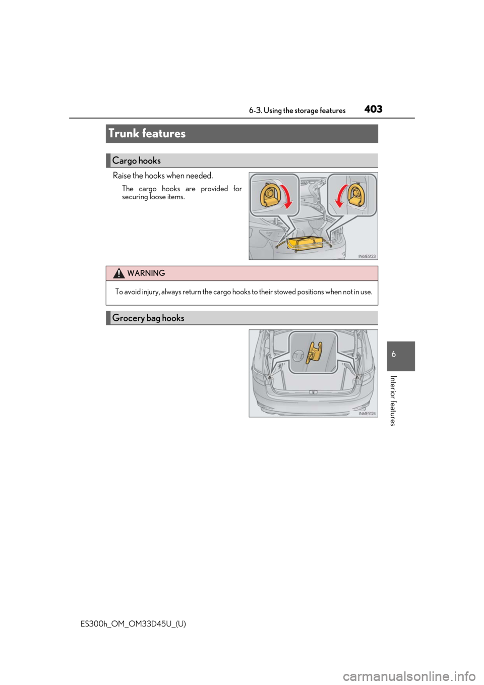 Lexus ES300h 2018  Owners Manual (OM33D45U) 403
ES300h_OM_OM33D45U_(U)6-3. Using the storage features
6
Interior features
Trunk features
Raise the hooks when needed.
The cargo hooks are provided for
securing loose items.
Cargo hooks
WARNING
To 