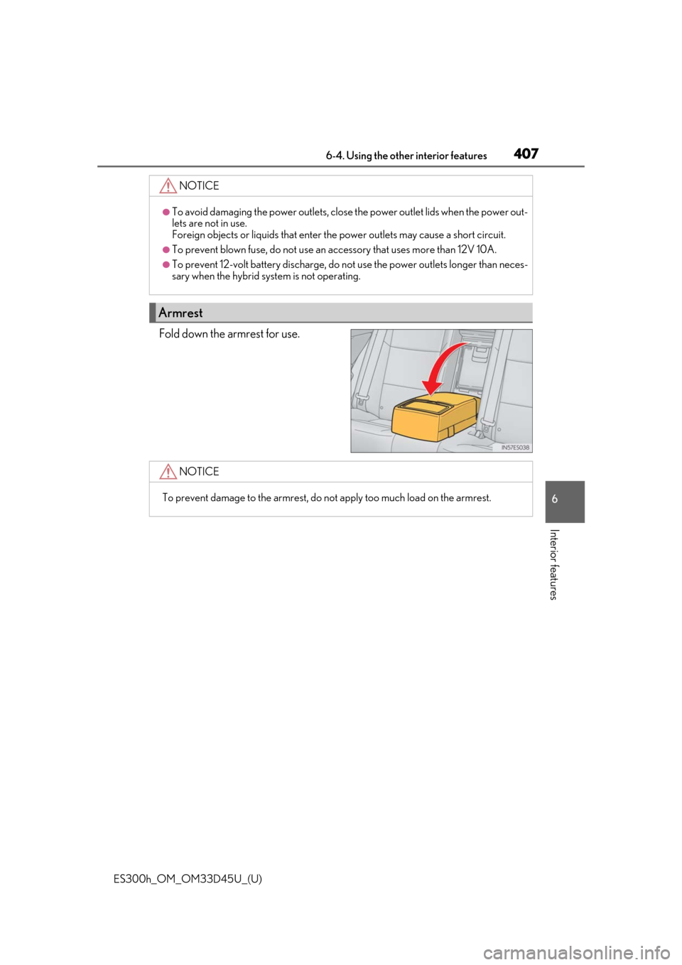 Lexus ES300h 2018  Owners Manual (OM33D45U) ES300h_OM_OM33D45U_(U)
4076-4. Using the other interior features
6
Interior features
Fold down the armrest for use.
NOTICE
●To avoid damaging the power outlets, close the power outlet lids when the 