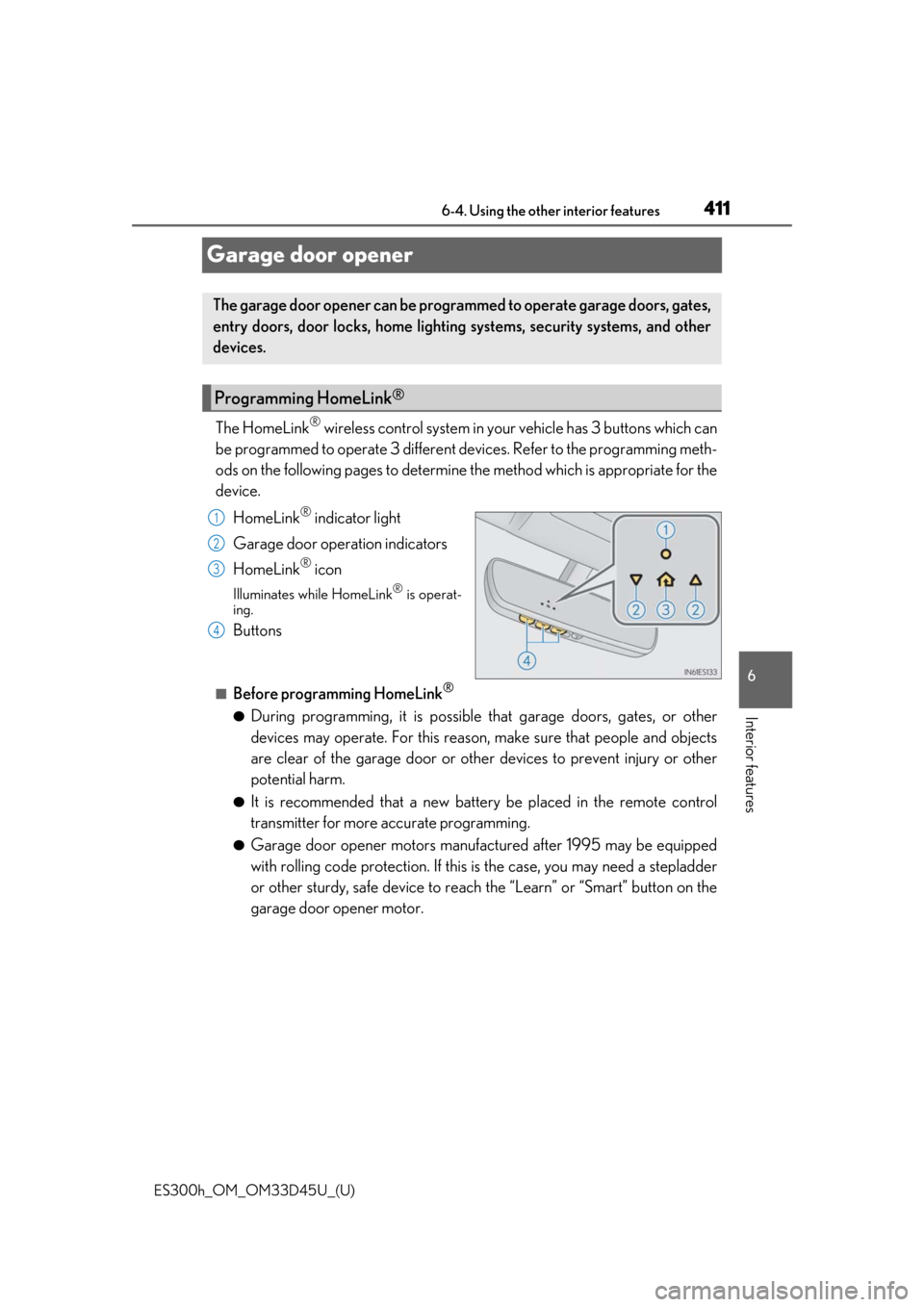 Lexus ES300h 2018  Owners Manual (OM33D45U) 411
ES300h_OM_OM33D45U_(U)6-4. Using the other interior features
6
Interior features
Garage door opener
The HomeLink® wireless control system in your vehicle has 3 buttons which can
be programmed to 