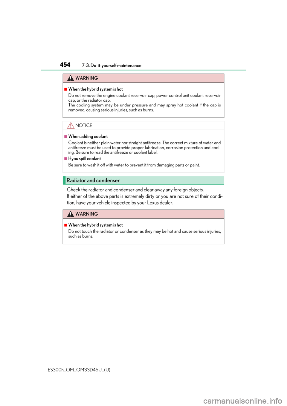 Lexus ES300h 2018  Owners Manual (OM33D45U) 454
ES300h_OM_OM33D45U_(U)7-3. Do-it-yourself maintenance
Check the radiator and condenser an
d clear away any foreign objects. 
If either of the above parts is extremely  dirty or you are not sure of