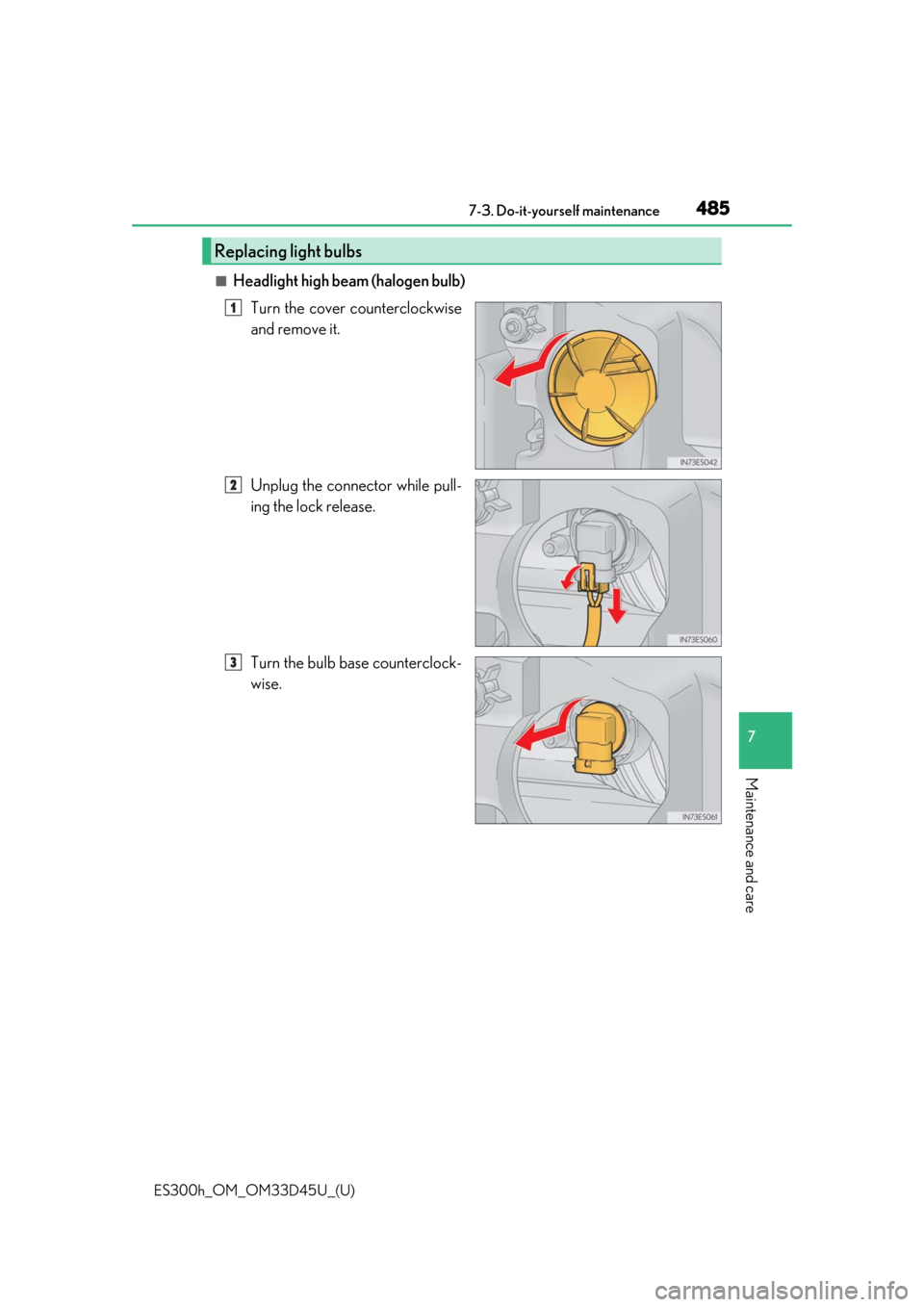 Lexus ES300h 2018  Owners Manual (OM33D45U) ES300h_OM_OM33D45U_(U)
4857-3. Do-it-yourself maintenance
7
Maintenance and care
■Headlight high beam (halogen bulb)Turn the cover counterclockwise
and remove it.
Unplug the connector while pull-
in