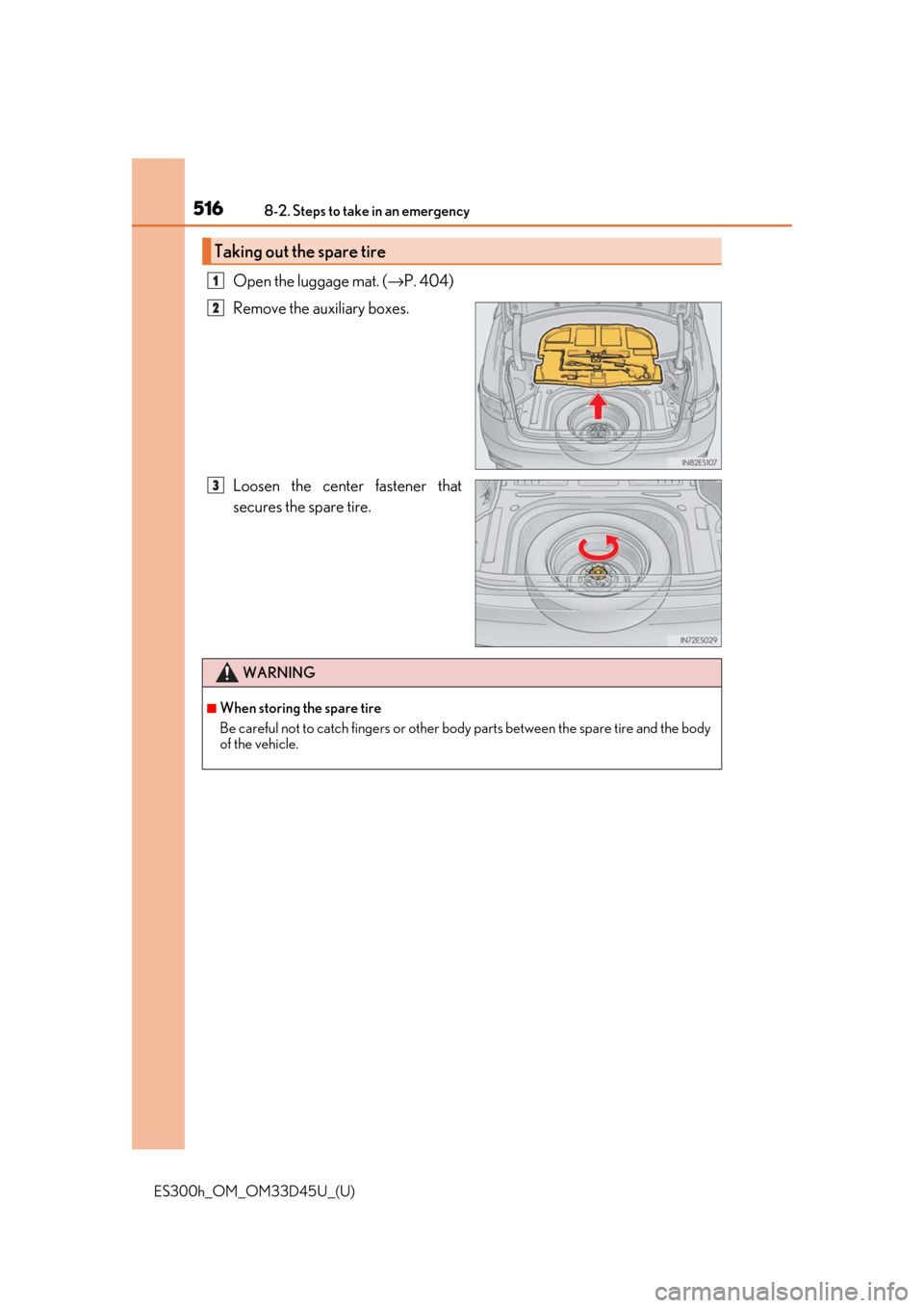 Lexus ES300h 2018 Owners Manual (OM33D45U) 5168-2. Steps to take in an emergency
ES300h_OM_OM33D45U_(U)
Open the luggage mat. (→P. 404)
Remove the auxiliary boxes.
Loosen the center fastener that
secures the spare tire.
Taking out the spare Lexus ES300h 2018 Owners Manual (OM33D45U) 5168-2. Steps to take in an emergency
ES300h_OM_OM33D45U_(U)
Open the luggage mat. (→P. 404)
Remove the auxiliary boxes.
Loosen the center fastener that
secures the spare tire.
Taking out the spare