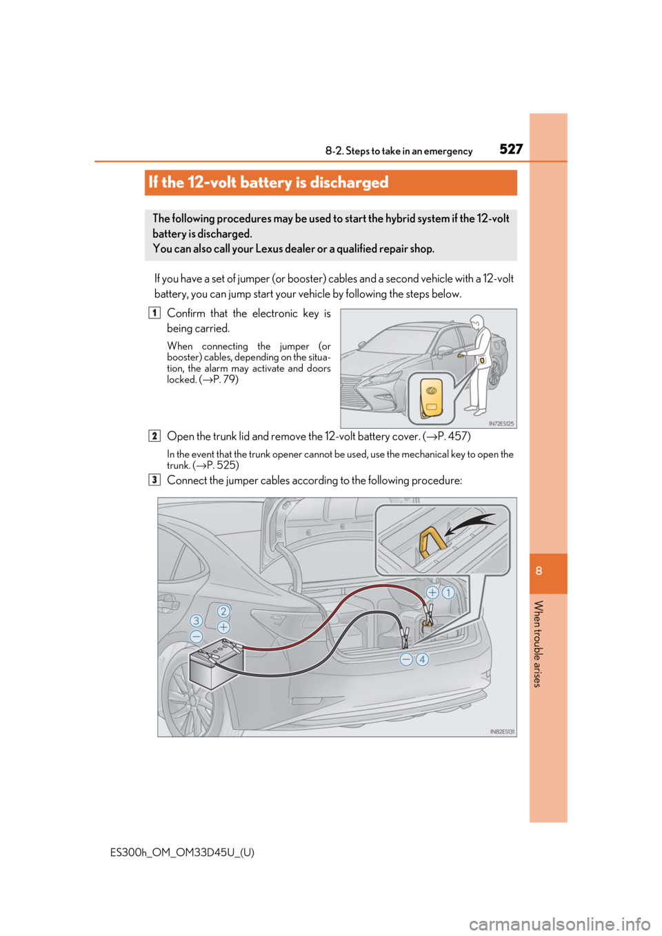 Lexus ES300h 2018 Owners Manual (OM33D45U) 527
ES300h_OM_OM33D45U_(U)8-2. Steps to take in an emergency
8
When trouble arises
If the 12-volt battery is discharged
If you have a set of jumper (or booster)
cables and a second vehicle with a 12- Lexus ES300h 2018 Owners Manual (OM33D45U) 527
ES300h_OM_OM33D45U_(U)8-2. Steps to take in an emergency
8
When trouble arises
If the 12-volt battery is discharged
If you have a set of jumper (or booster)
cables and a second vehicle with a 12-